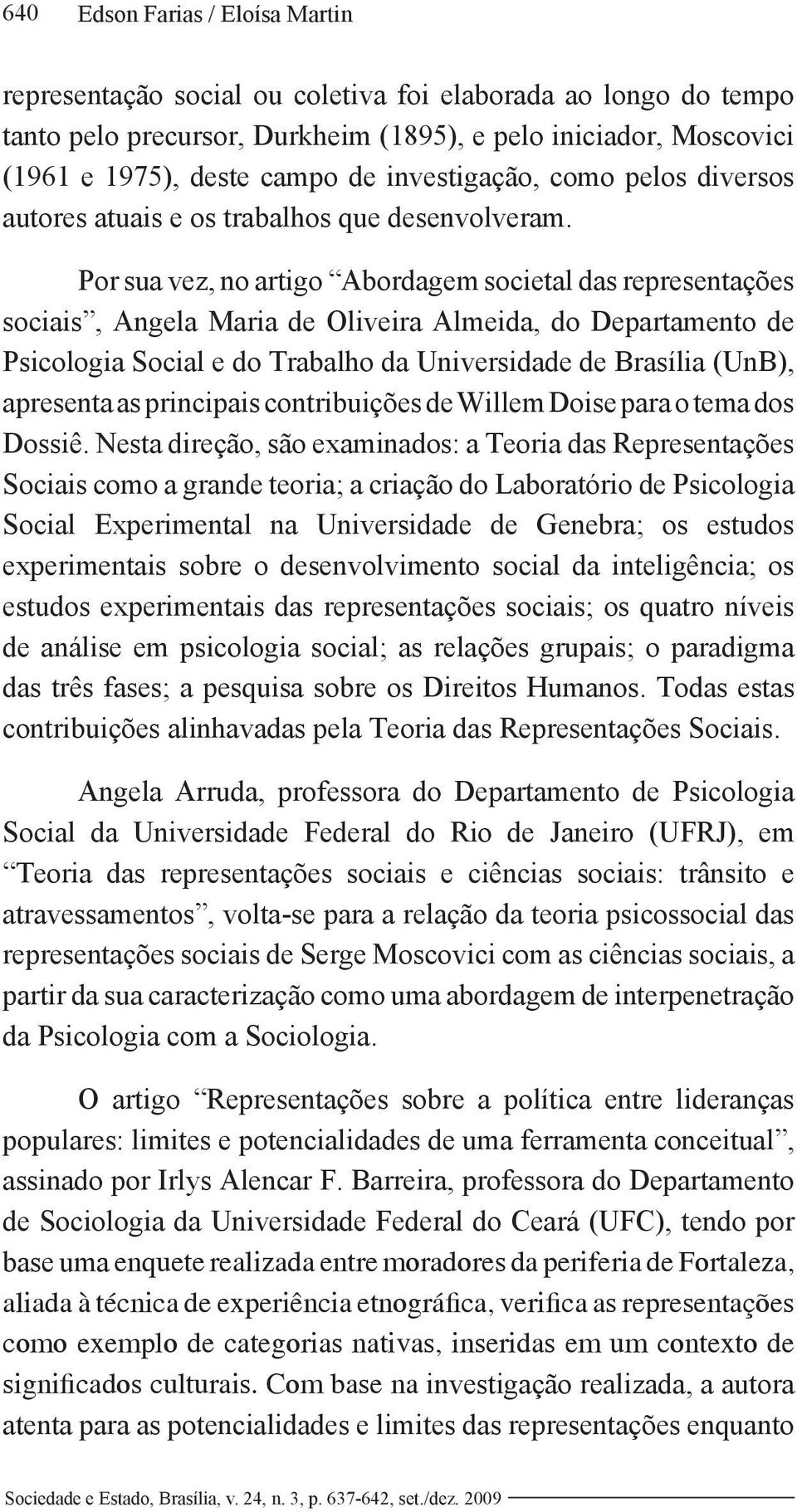 Por sua vez, no artigo Abordagem societal das representações sociais, Angela Maria de Oliveira Almeida, do Departamento de Psicologia Social e do Trabalho da Universidade de Brasília (UnB), apresenta