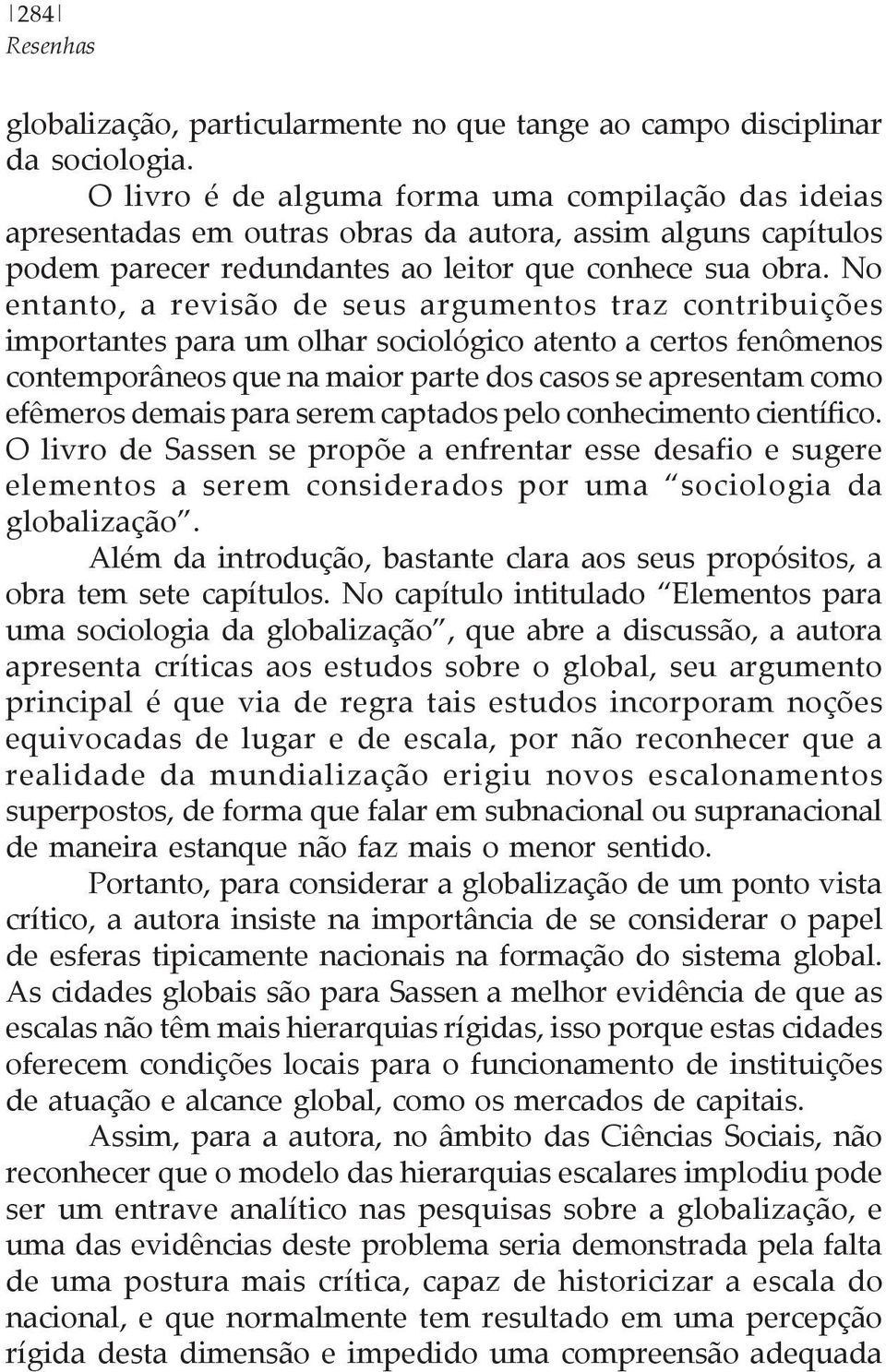 No entanto, a revisão de seus argumentos traz contribuições importantes para um olhar sociológico atento a certos fenômenos contemporâneos que na maior parte dos casos se apresentam como efêmeros