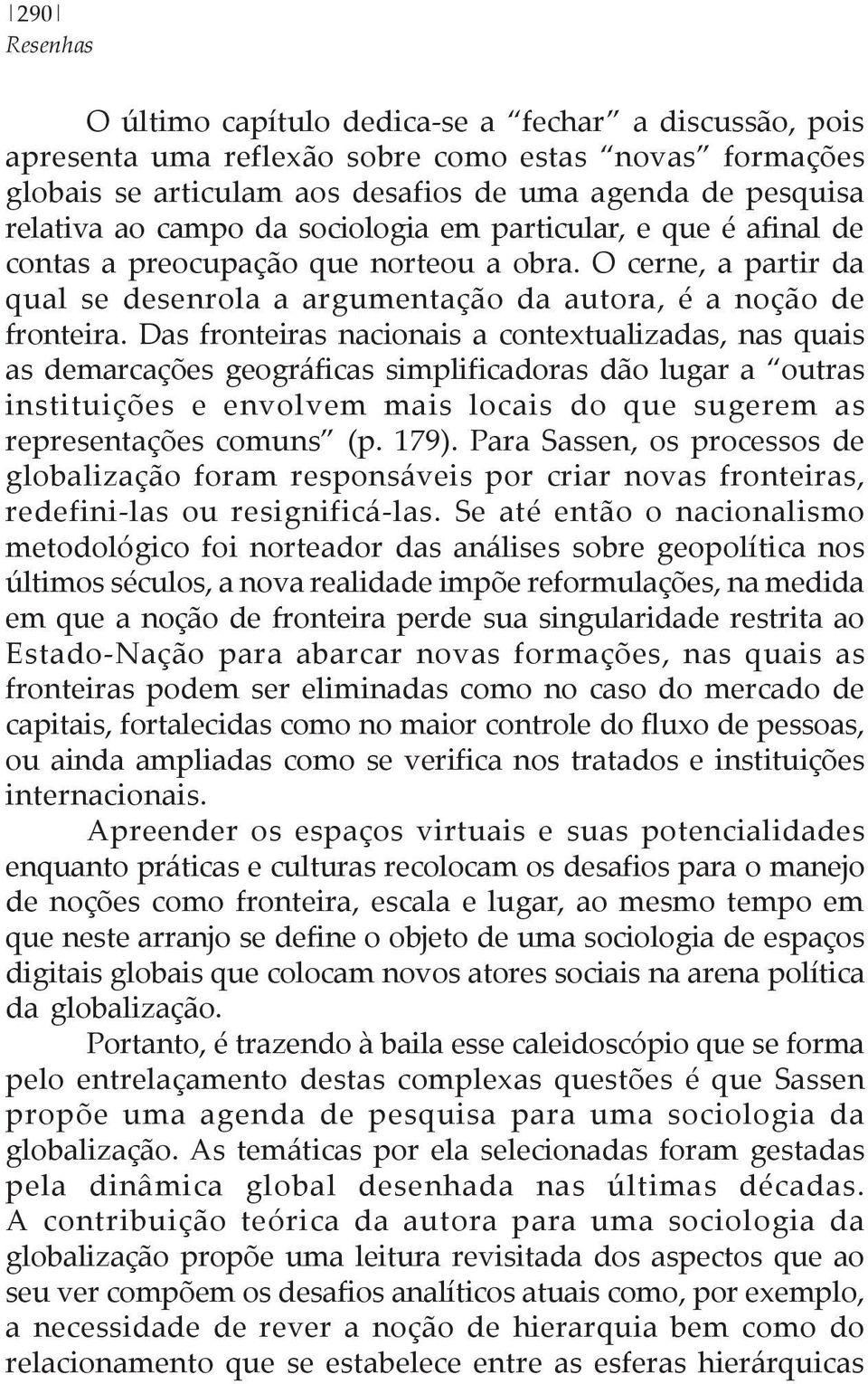 Das fronteiras nacionais a contextualizadas, nas quais as demarcações geográficas simplificadoras dão lugar a outras instituições e envolvem mais locais do que sugerem as representações comuns (p.