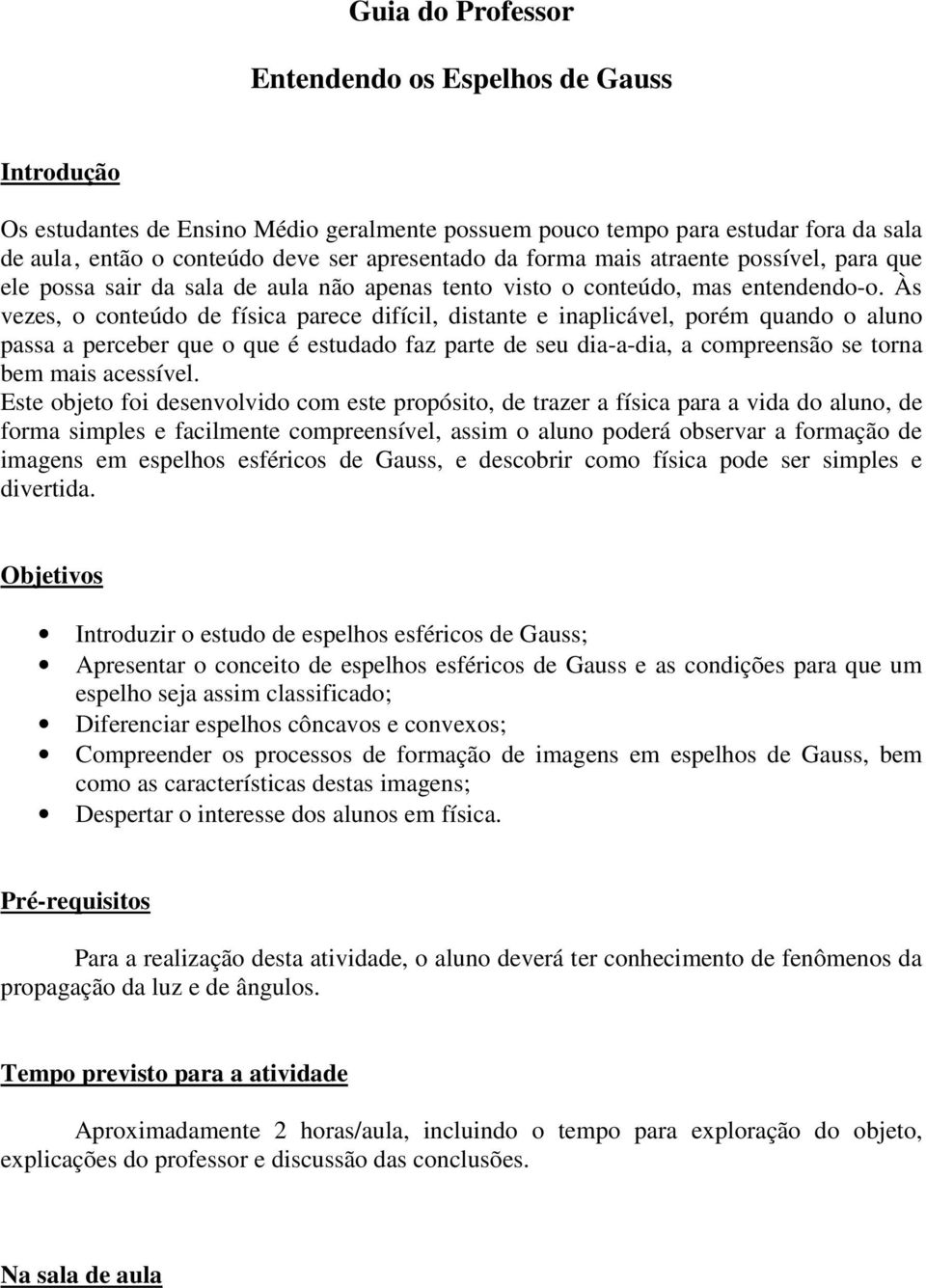 Às vezes, o conteúdo de física parece difícil, distante e inaplicável, porém quando o aluno passa a perceber que o que é estudado faz parte de seu dia-a-dia, a compreensão se torna bem mais acessível.