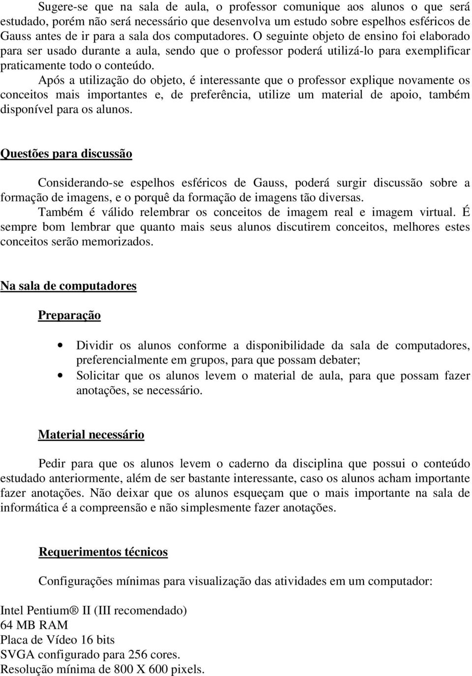 Após a utilização do objeto, é interessante que o professor explique novamente os conceitos mais importantes e, de preferência, utilize um material de apoio, também disponível para os alunos.