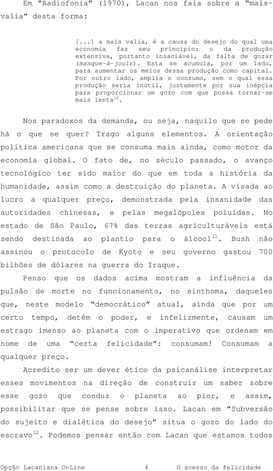 Esta se acumula, por um lado, para aumentar os meios dessa produção como capital.