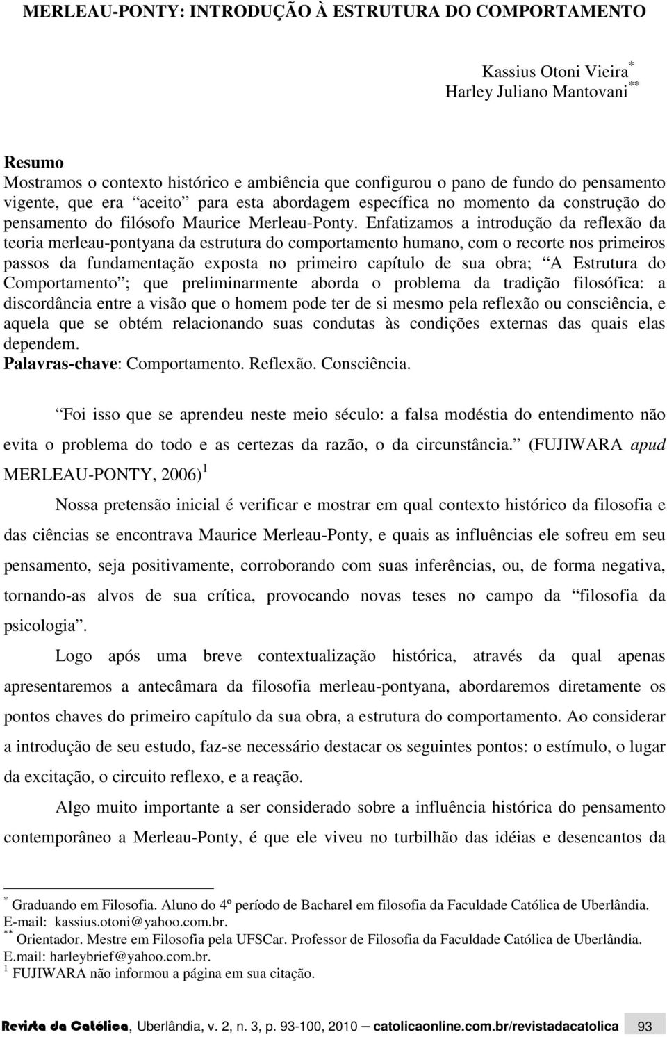 Enfatizamos a introdução da reflexão da teoria merleau-pontyana da estrutura do comportamento humano, com o recorte nos primeiros passos da fundamentação exposta no primeiro capítulo de sua obra; A