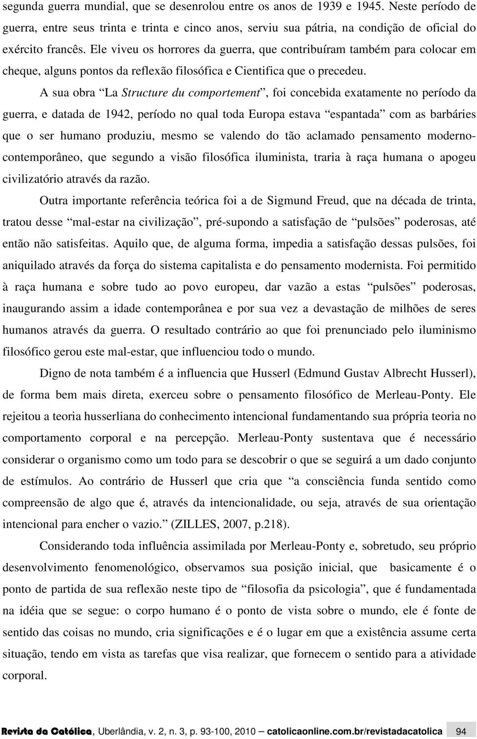 A sua obra La Structure du comportement, foi concebida exatamente no período da guerra, e datada de 1942, período no qual toda Europa estava espantada com as barbáries que o ser humano produziu,