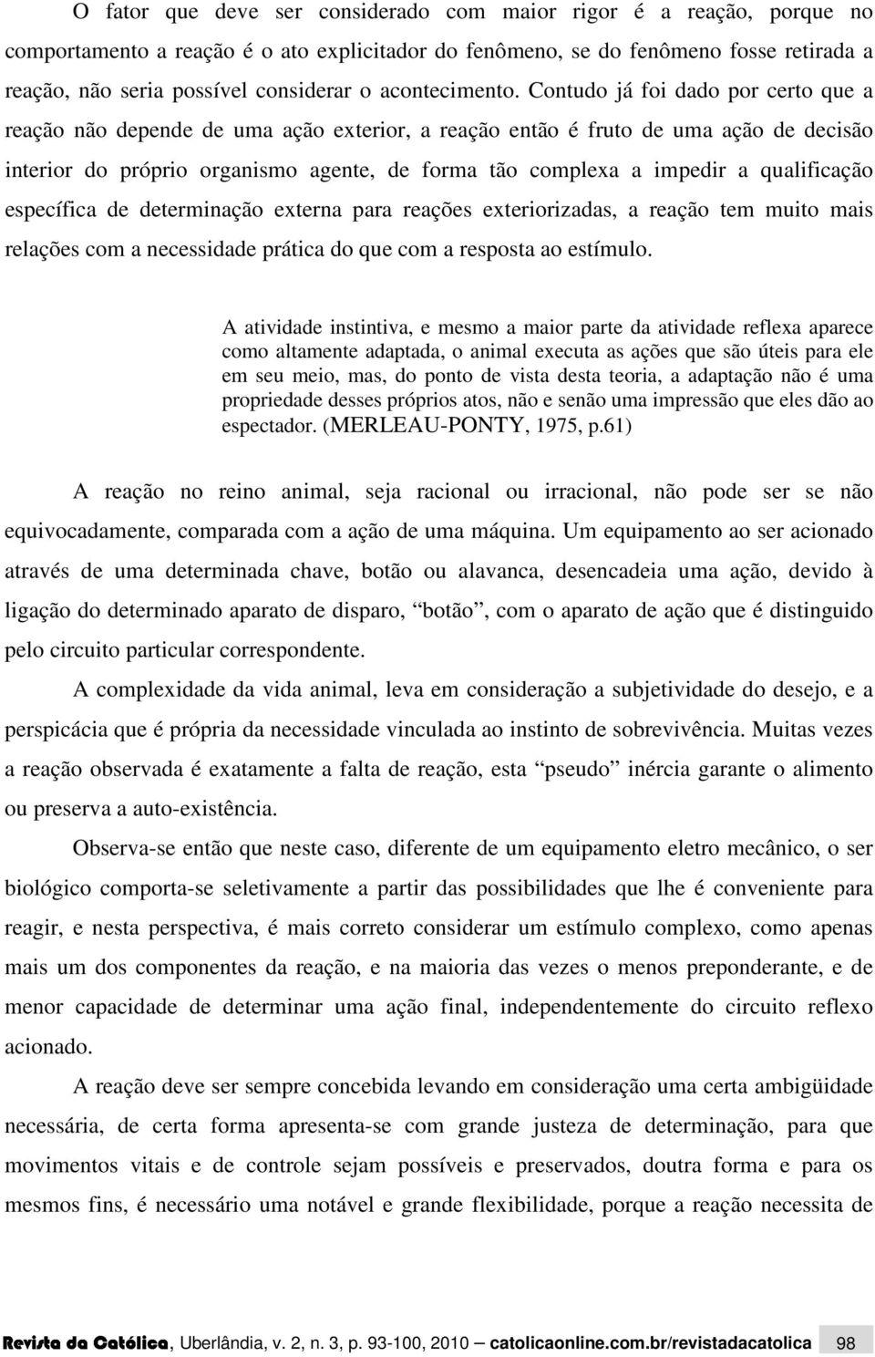 Contudo já foi dado por certo que a reação não depende de uma ação exterior, a reação então é fruto de uma ação de decisão interior do próprio organismo agente, de forma tão complexa a impedir a