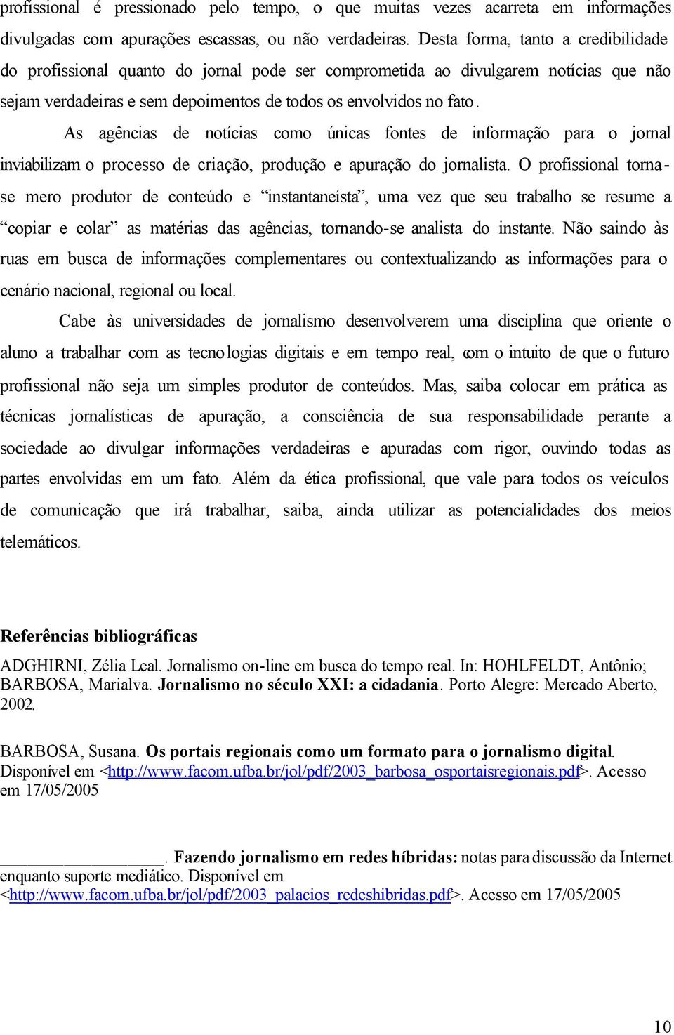 As agências de notícias como únicas fontes de informação para o jornal inviabilizam o processo de criação, produção e apuração do jornalista.