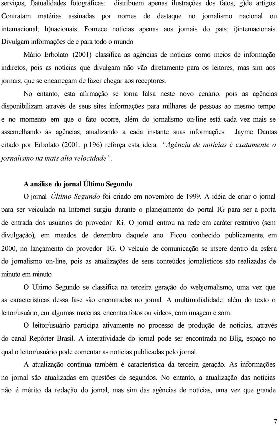 Mário Erbolato (2001) classifica as agências de notícias como meios de informação indiretos, pois as notícias que divulgam não vão diretamente para os leitores, mas sim aos jornais, que se encarregam