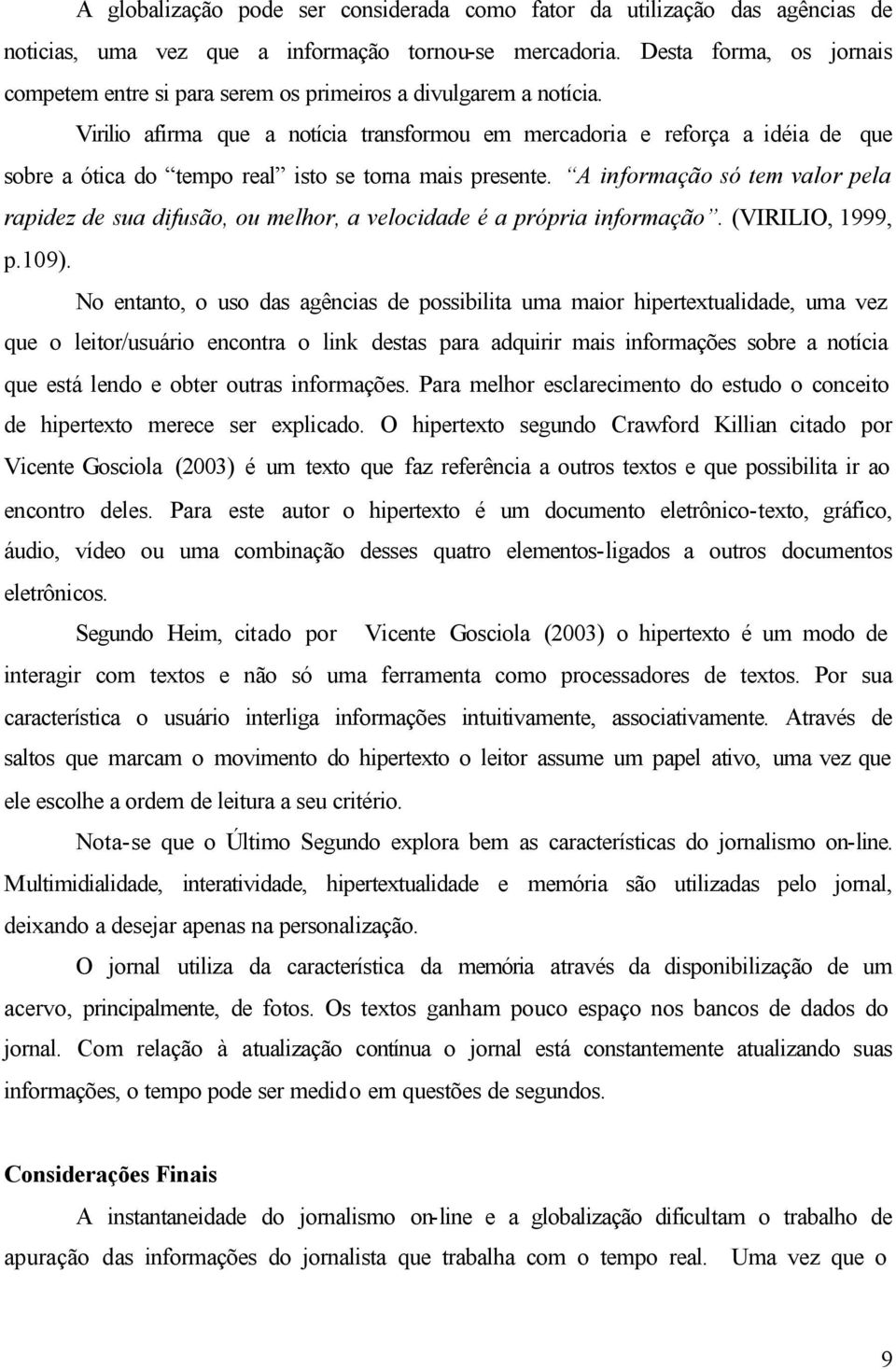 Virilio afirma que a notícia transformou em mercadoria e reforça a idéia de que sobre a ótica do tempo real isto se torna mais presente.