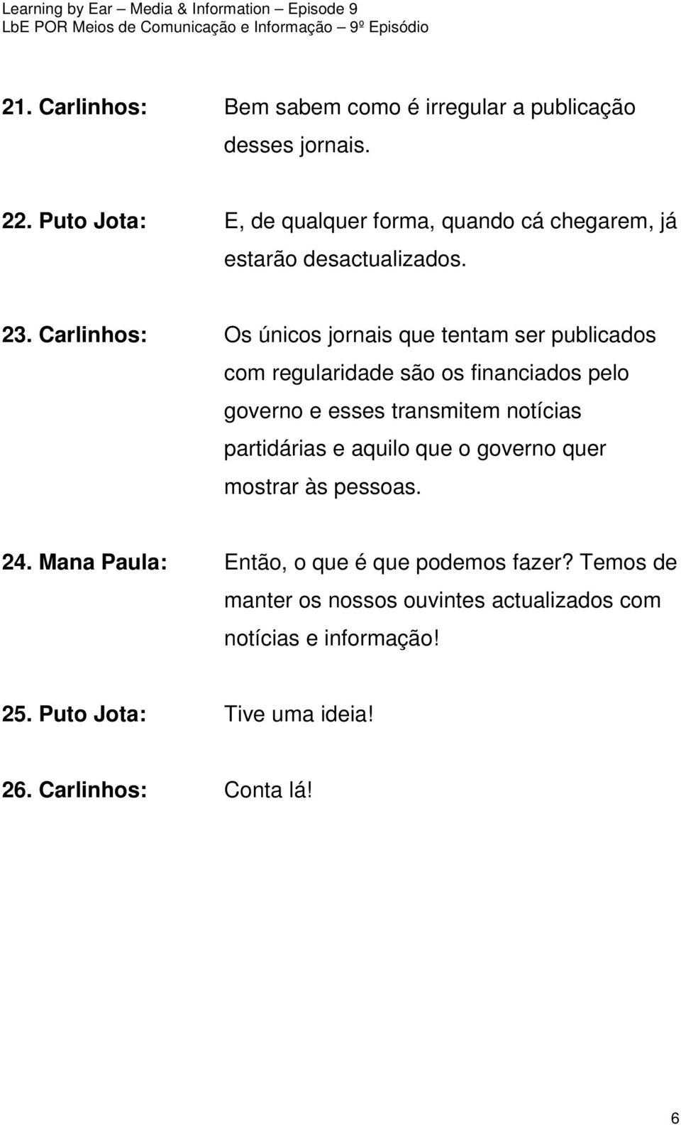 Carlinhos: Os únicos jornais que tentam ser publicados com regularidade são os financiados pelo governo e esses transmitem notícias