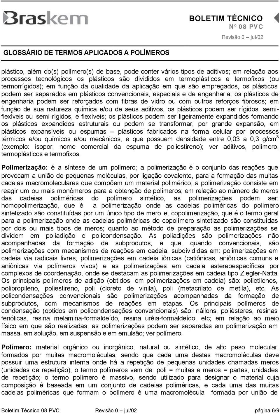 fibras de vidro ou com outros reforços fibrosos; em função de sua natureza química e/ou de seus aditivos, os plásticos podem ser rígidos, semiflexíveis ou semi-rígidos, e flexíveis; os plásticos