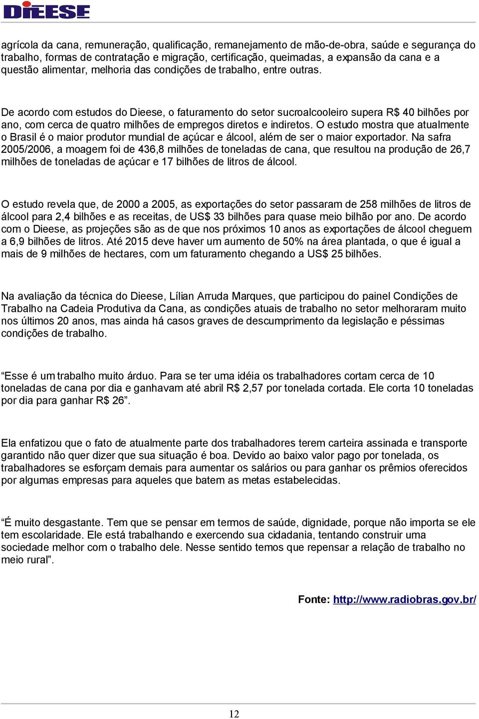 De acordo com estudos do Dieese, o faturamento do setor sucroalcooleiro supera R$ 40 bilhões por ano, com cerca de quatro milhões de empregos diretos e indiretos.