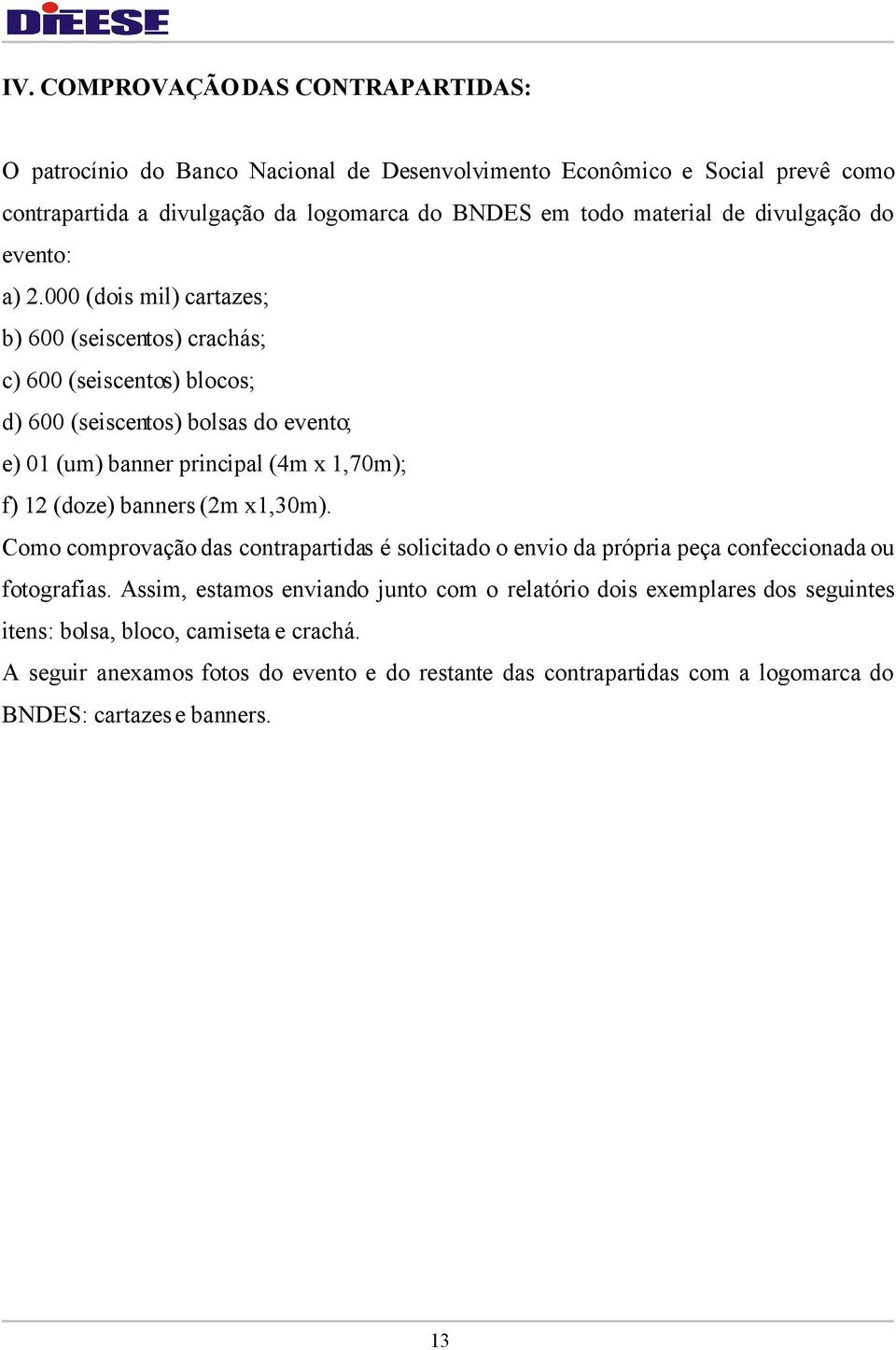 000 (dois mil) cartazes; b) 600 (seiscentos) crachás; c) 600 (seiscentos) blocos; d) 600 (seiscentos) bolsas do evento; e) 01 (um) banner principal (4m x 1,70m); f) 12 (doze) banners