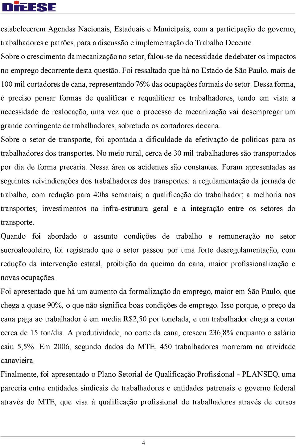 Foi ressaltado que há no Estado de São Paulo, mais de 100 mil cortadores de cana, representando 76% das ocupações formais do setor.