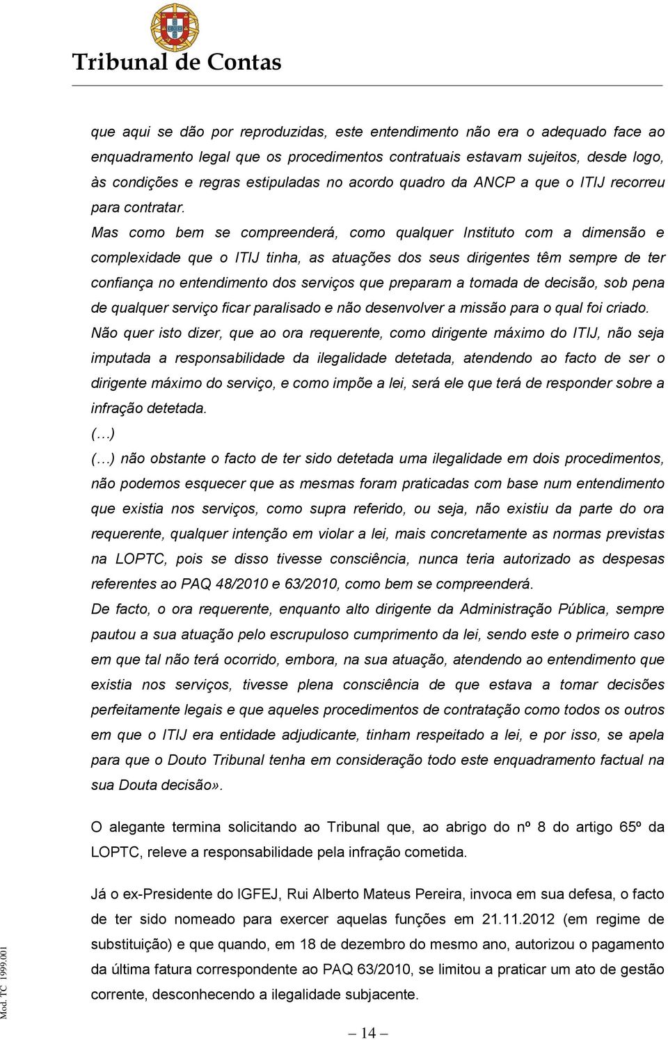 Mas como bem se compreenderá, como qualquer Instituto com a dimensão e complexidade que o ITIJ tinha, as atuações dos seus dirigentes têm sempre de ter confiança no entendimento dos serviços que