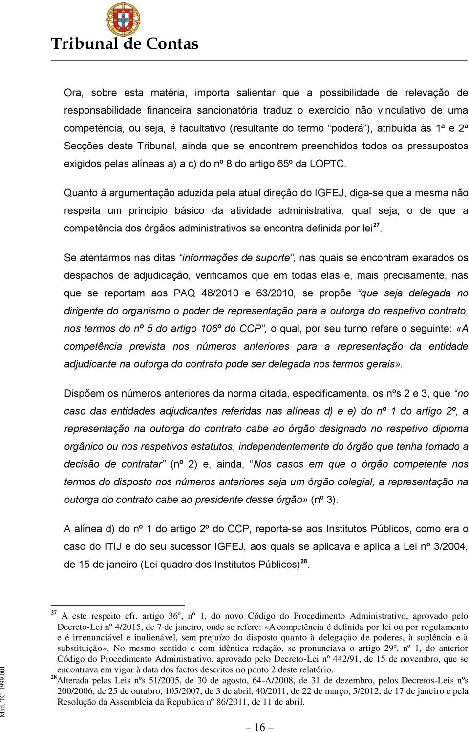 Quanto à argumentação aduzida pela atual direção do IGFEJ, diga-se que a mesma não respeita um princípio básico da atividade administrativa, qual seja, o de que a competência dos órgãos