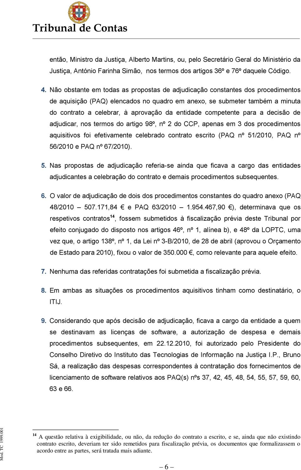 entidade competente para a decisão de adjudicar, nos termos do artigo 98º, nº 2 do CCP, apenas em 3 dos procedimentos aquisitivos foi efetivamente celebrado contrato escrito (PAQ nº 51/2010, PAQ nº