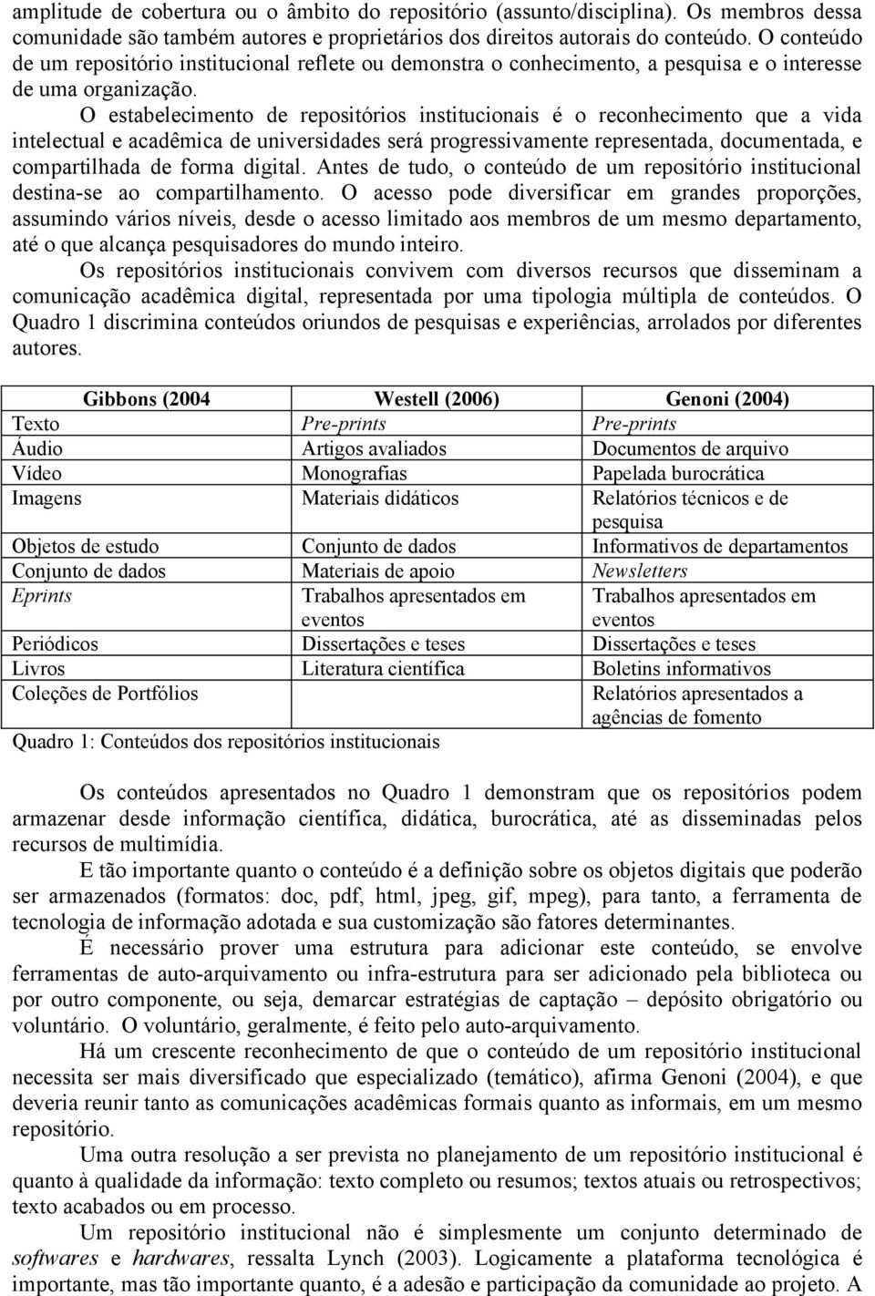 O estabelecimento de repositórios institucionais é o reconhecimento que a vida intelectual e acadêmica de universidades será progressivamente representada, documentada, e compartilhada de forma