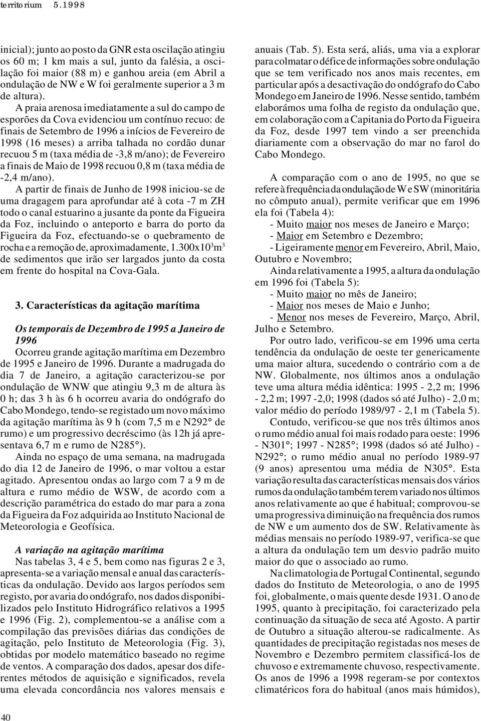 A praia arenosa imediatamente a sul do campo de esporões da Cova evidenciou um contínuo recuo: de finais de Setembro de 1996 a inícios de Fevereiro de 1998 (16 meses) a arriba talhada no cordão dunar