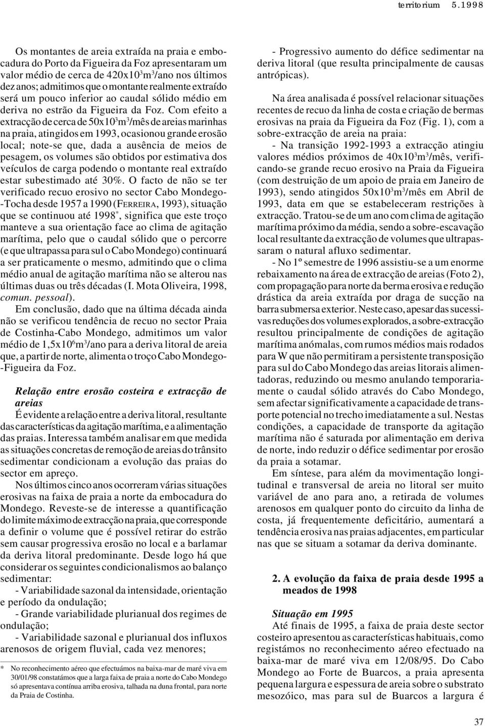 Com efeito a extracção de cerca de 50x10 3 m 3 /mês de areias marinhas na praia, atingidos em 1993, ocasionou grande erosão local; note-se que, dada a ausência de meios de pesagem, os volumes são