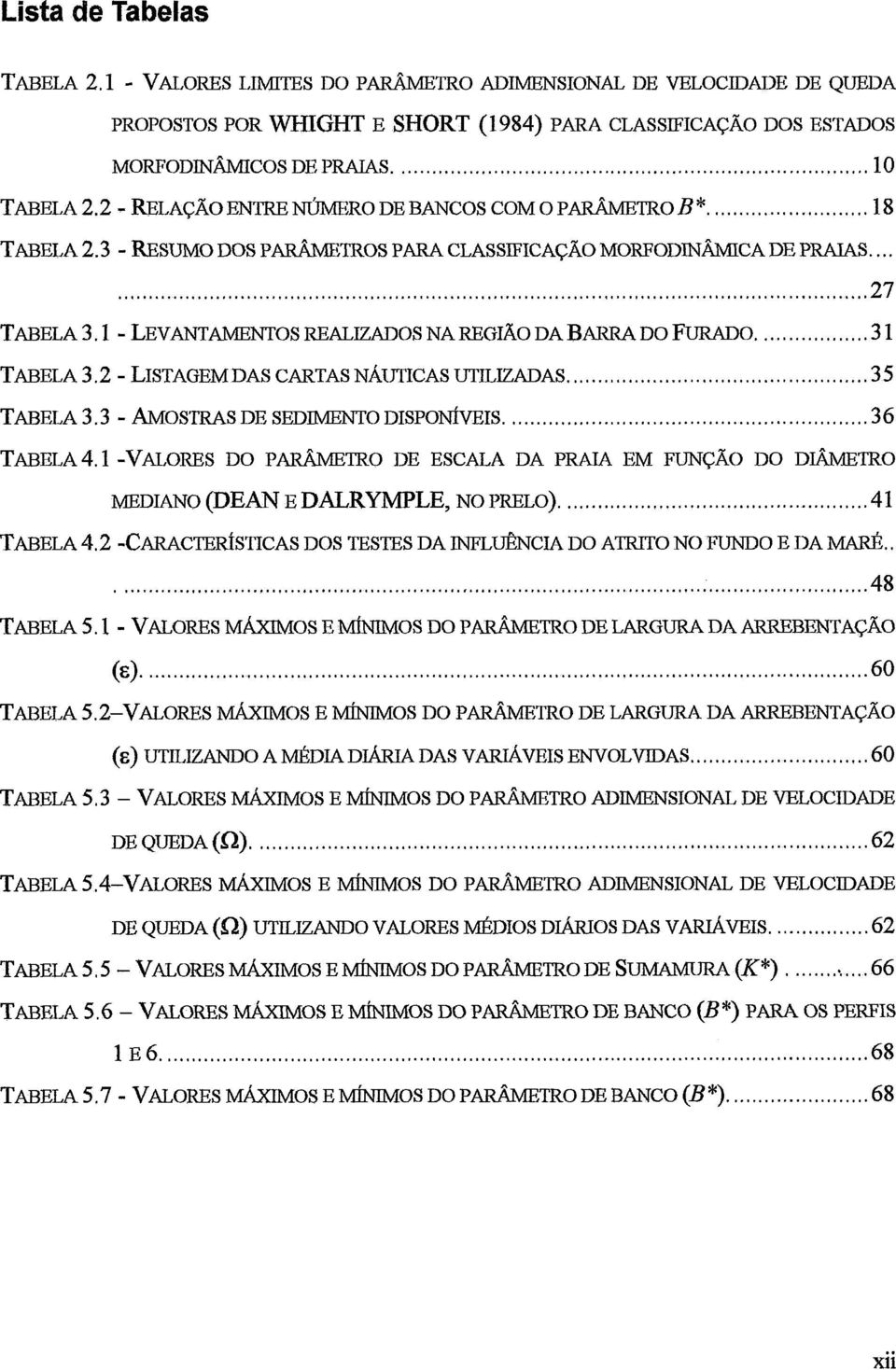 .. 35 TABELA4.1 -VALORES DO PARÂMETRo DE ESCALA DA PRAIA EM FUNÇÃO DO DIÂMETRO MEDIANO (DEAN E DALRYMPLE. NO PRELO)... 41 TABELA 4.