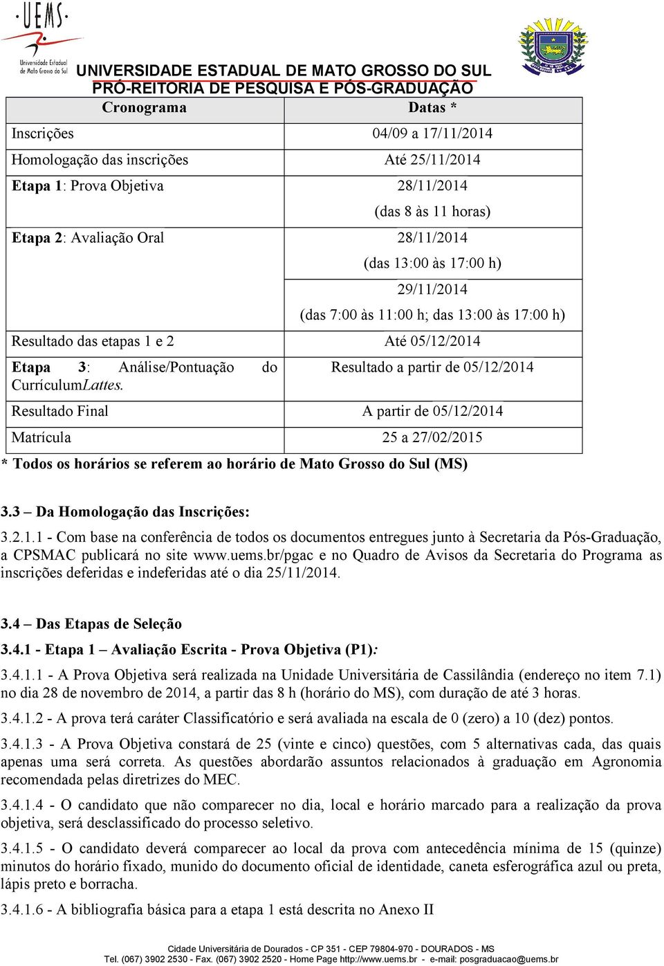 Resultado a partir de 05/12/2014 Resultado Final A partir de 05/12/2014 Matrícula 25 a 27/02/2015 * Todos os horários se referem ao horário de Mato Grosso do Sul (MS) 3.