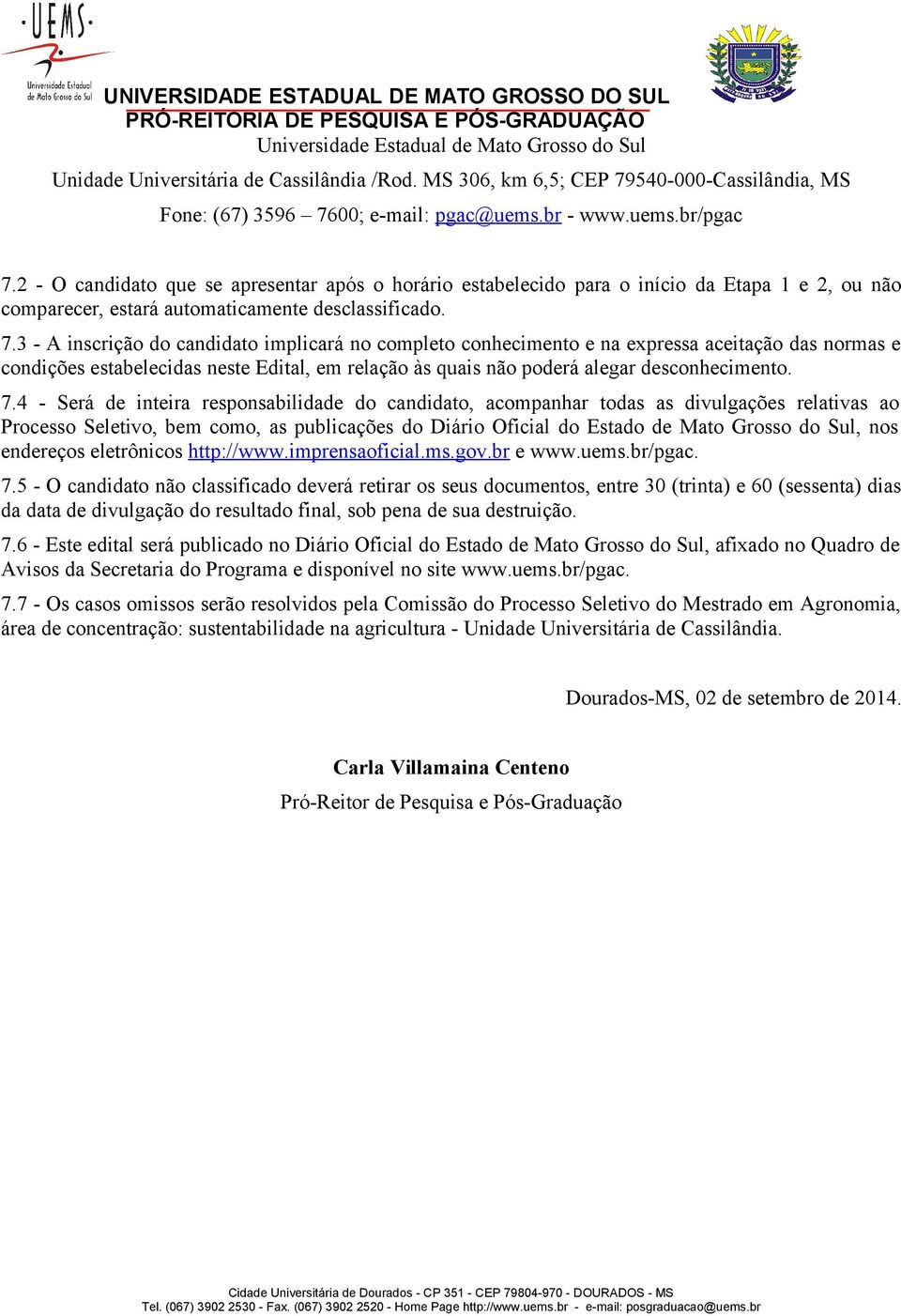 3 - A inscrição do candidato implicará no completo conhecimento e na expressa aceitação das normas e condições estabelecidas neste Edital, em relação às quais não poderá alegar desconhecimento. 7.