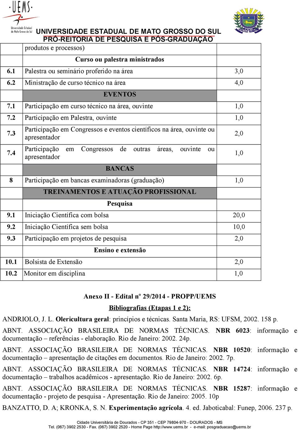 4 Participação em Congressos e eventos científicos na área, ouvinte ou apresentador Participação em Congressos de outras áreas, ouvinte ou apresentador BANCAS 8 Participação em bancas examinadoras