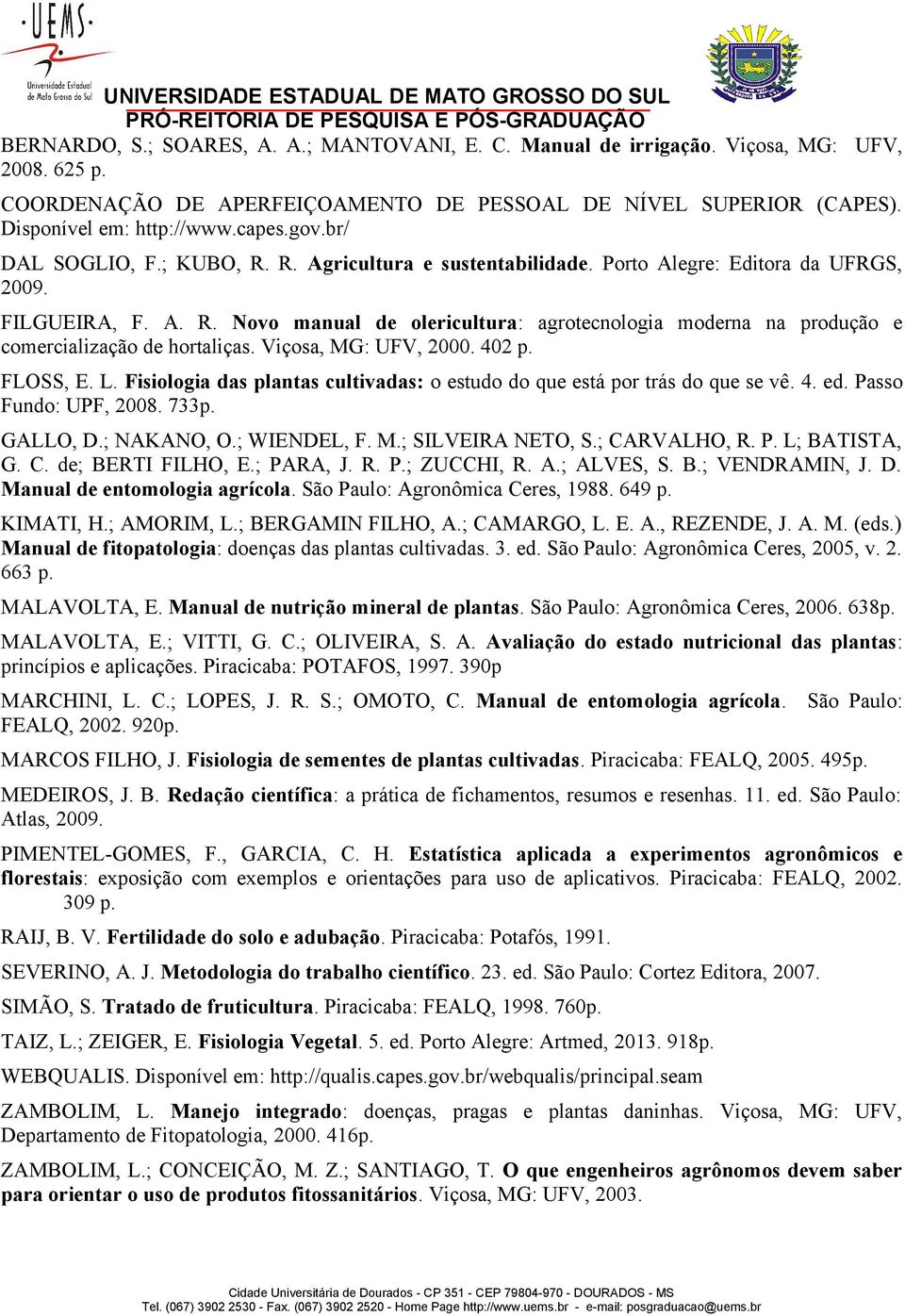 Viçosa, MG: UFV, 2000. 402 p. FLOSS, E. L. Fisiologia das plantas cultivadas: o estudo do que está por trás do que se vê. 4. ed. Passo Fundo: UPF, 2008. 733p. GALLO, D.; NAKANO, O.; WIENDEL, F. M.; SILVEIRA NETO, S.