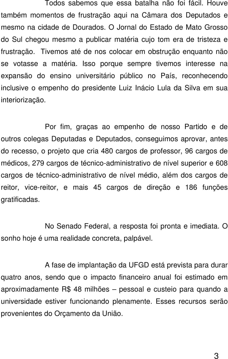 Isso porque sempre tivemos interesse na expansão do ensino universitário público no País, reconhecendo inclusive o empenho do presidente Luiz Inácio Lula da Silva em sua interiorização.