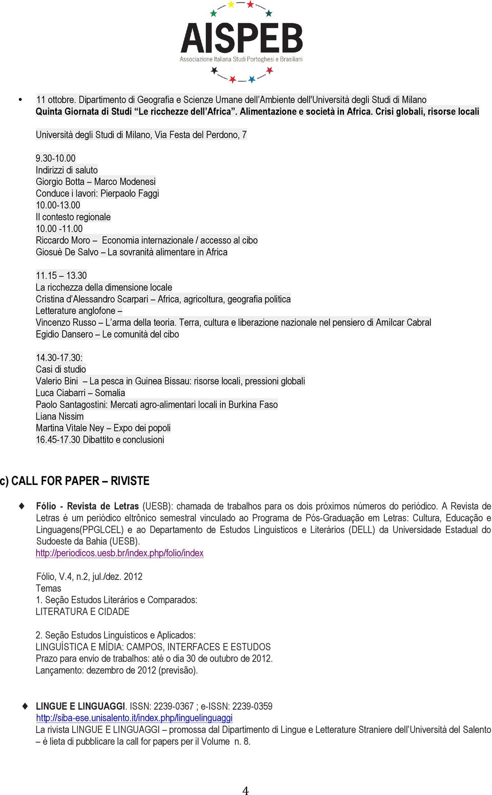 00 Il contesto regionale 10.00-11.00 Riccardo Moro Economia internazionale / accesso al cibo Giosuè De Salvo La sovranità alimentare in Africa 11.15 13.