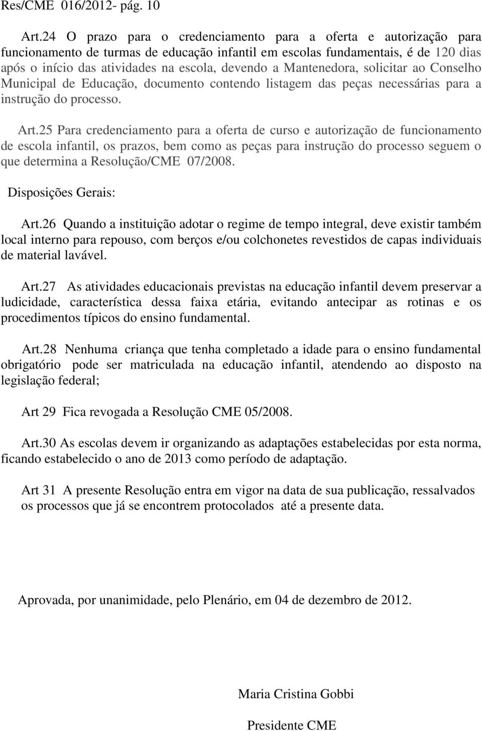 Mantenedora, solicitar ao Conselho Municipal de Educação, documento contendo listagem das peças necessárias para a instrução do processo. Art.