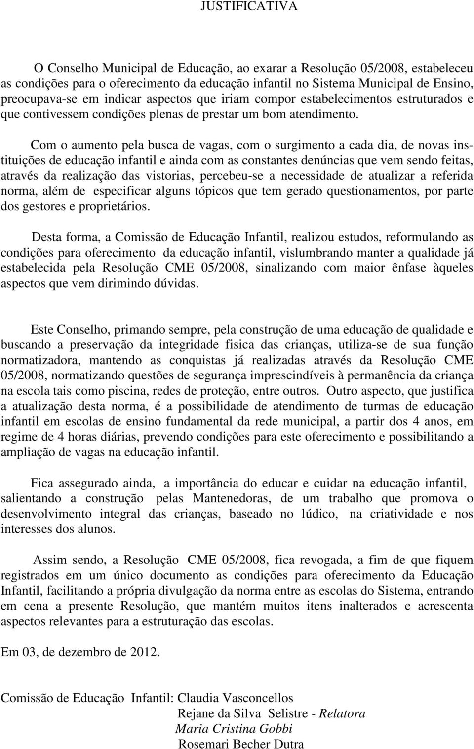 Com o aumento pela busca de vagas, com o surgimento a cada dia, de novas instituições de educação infantil e ainda com as constantes denúncias que vem sendo feitas, através da realização das