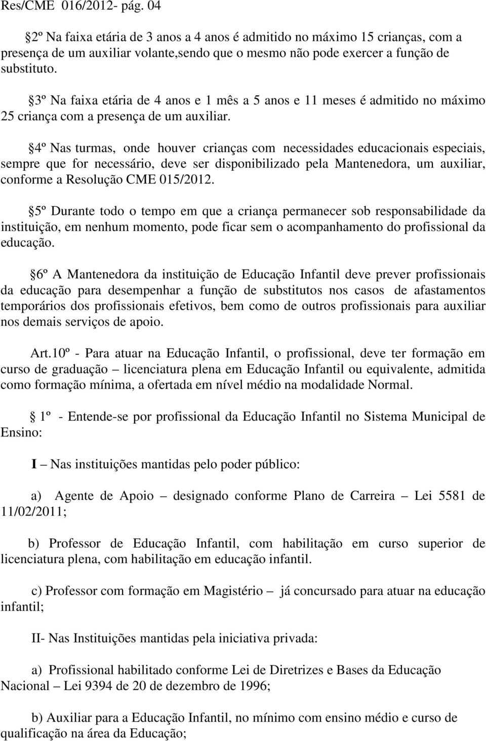 4º Nas turmas, onde houver crianças com necessidades educacionais especiais, sempre que for necessário, deve ser disponibilizado pela Mantenedora, um auxiliar, conforme a Resolução CME 015/2012.