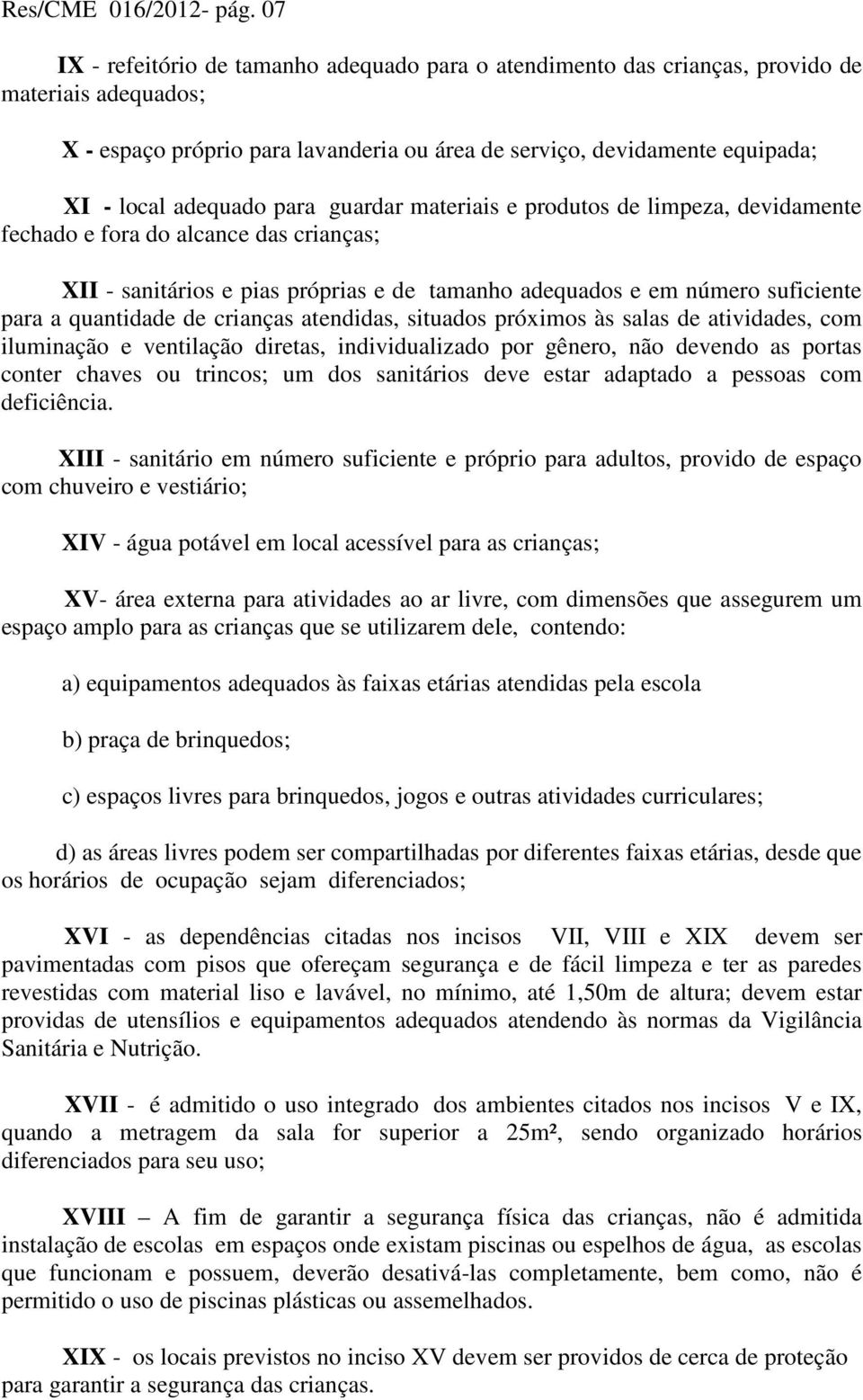 adequado para guardar materiais e produtos de limpeza, devidamente fechado e fora do alcance das crianças; XII - sanitários e pias próprias e de tamanho adequados e em número suficiente para a