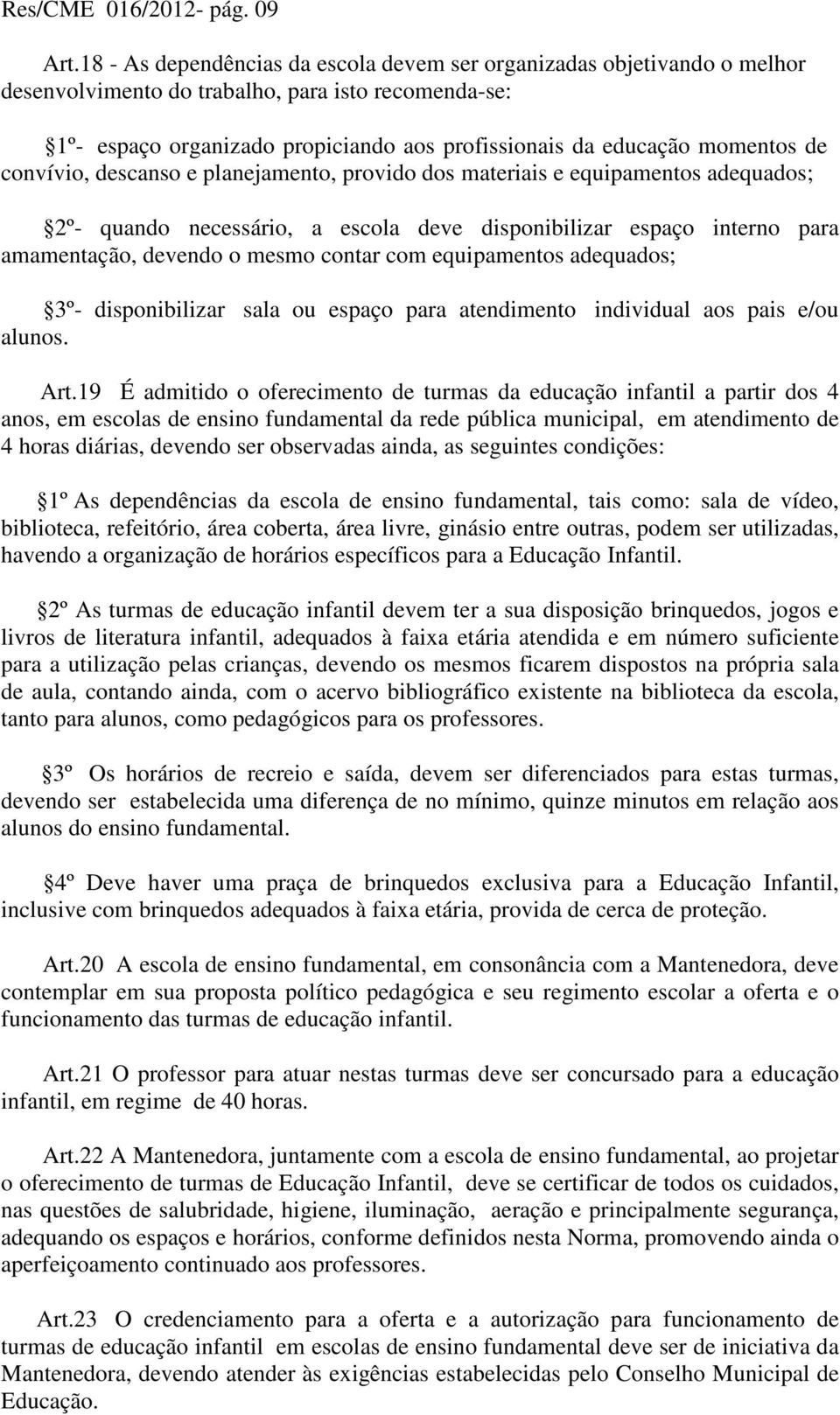 de convívio, descanso e planejamento, provido dos materiais e equipamentos adequados; 2º- quando necessário, a escola deve disponibilizar espaço interno para amamentação, devendo o mesmo contar com