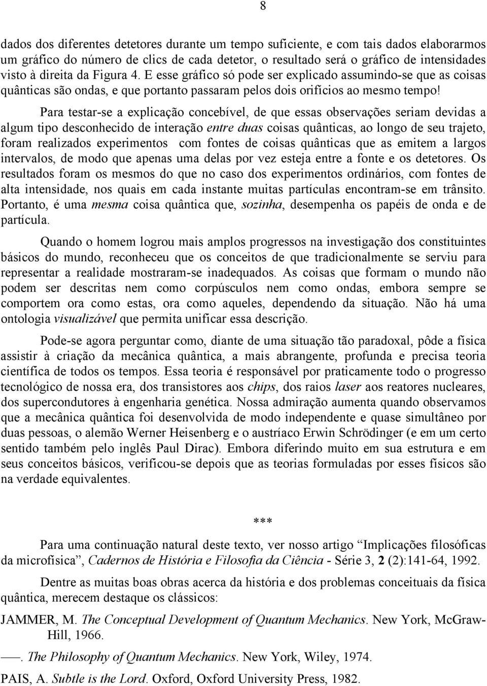 Para testar-se a explicação concebível, de que essas observações seriam devidas a algum tipo desconhecido de interação entre duas coisas quânticas, ao longo de seu trajeto, foram realizados