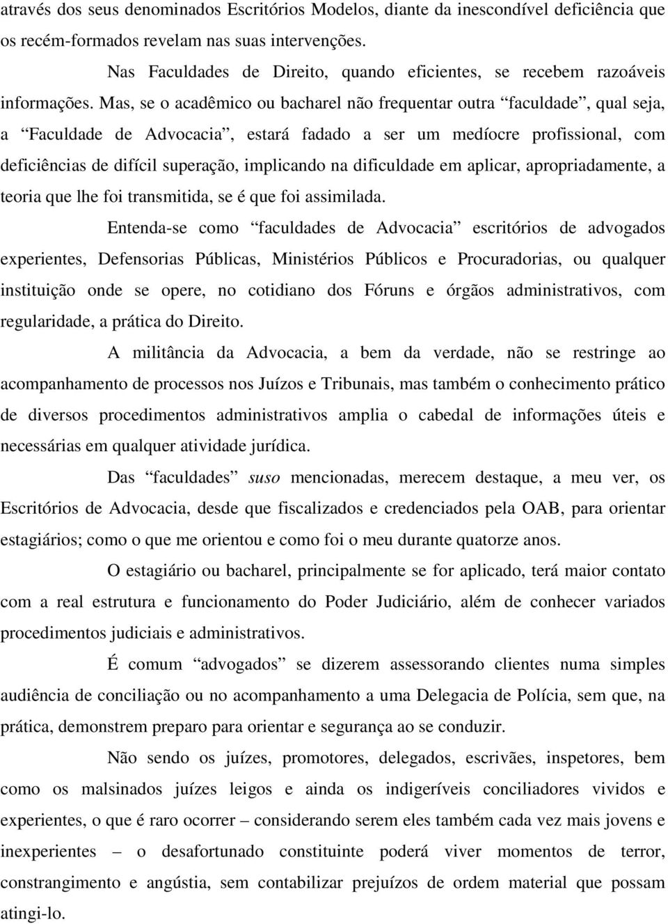 Mas, se o acadêmico ou bacharel não frequentar outra faculdade, qual seja, a Faculdade de Advocacia, estará fadado a ser um medíocre profissional, com deficiências de difícil superação, implicando na