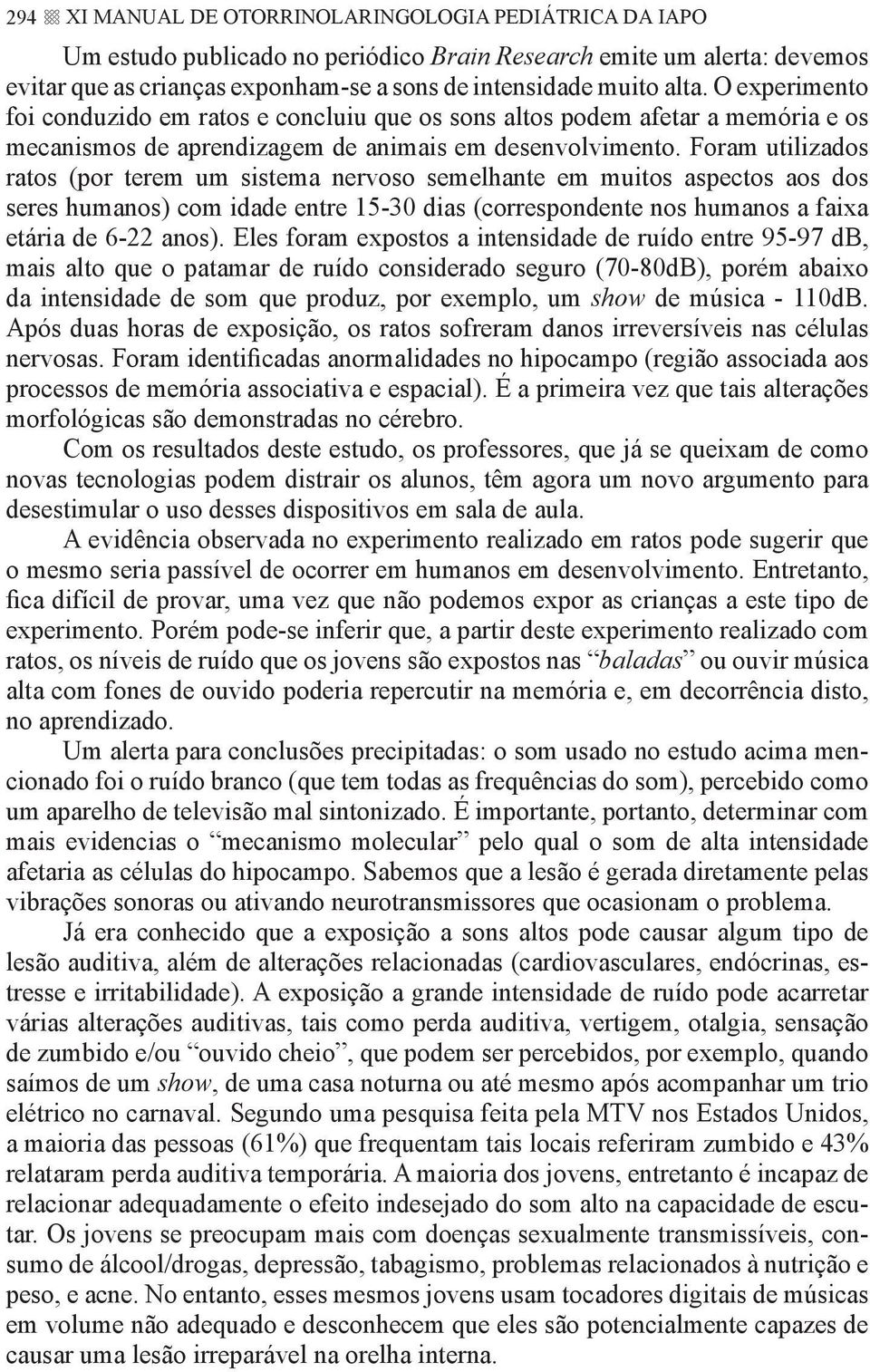 Foram utilizados ratos (por terem um sistema nervoso semelhante em muitos aspectos aos dos seres humanos) com idade entre 15-30 dias (correspondente nos humanos a faixa etária de 6-22 anos).