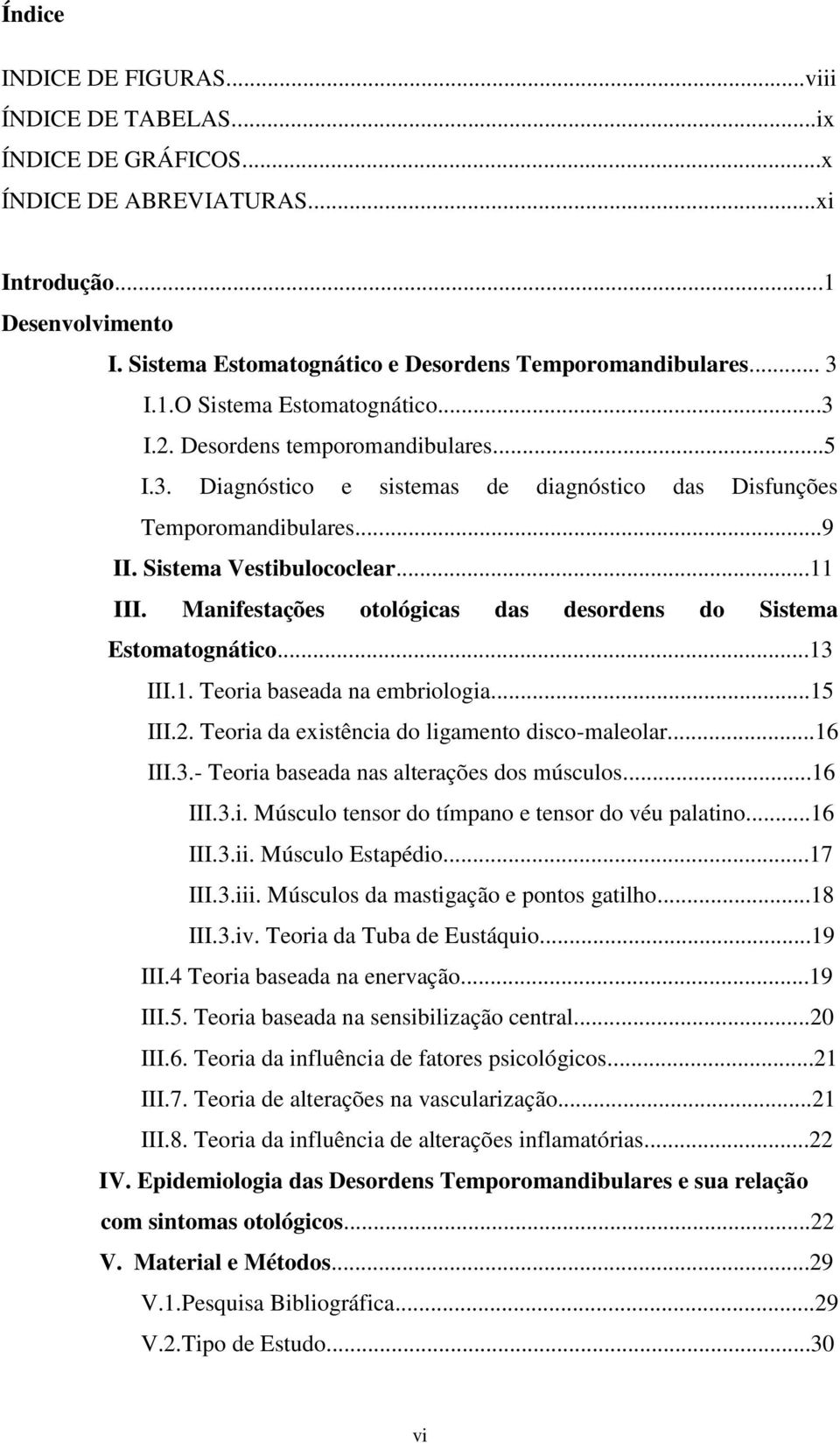 Manifestações otológicas das desordens do Sistema Estomatognático...13 III.1. Teoria baseada na embriologia...15 III.2. Teoria da existência do ligamento disco-maleolar...16 III.3.- Teoria baseada nas alterações dos músculos.