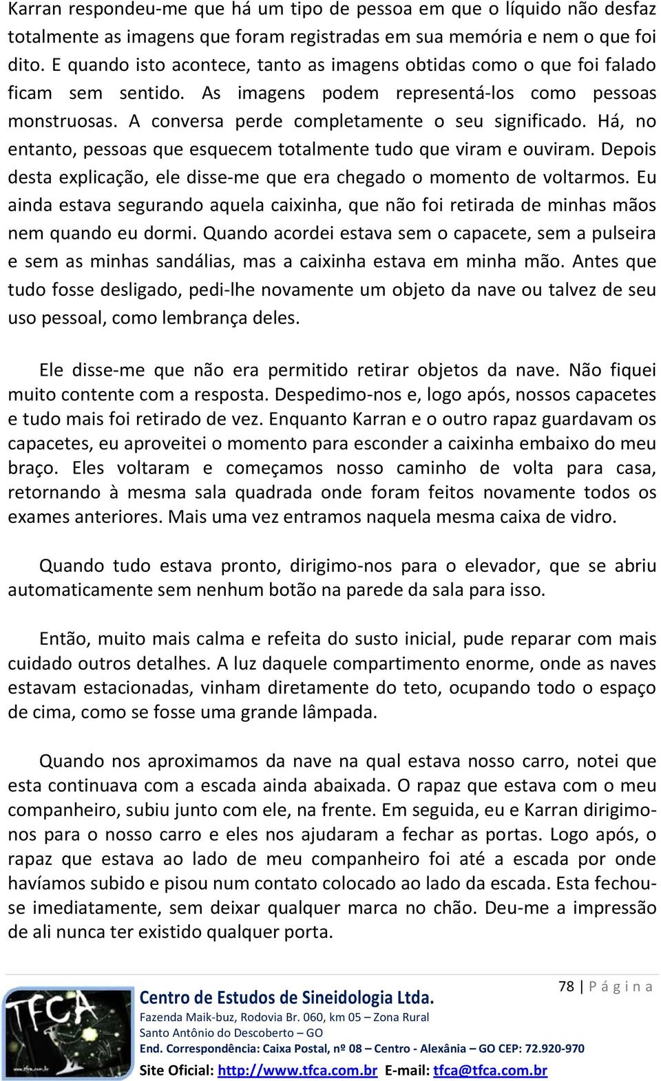 Há, no entanto, pessoas que esquecem totalmente tudo que viram e ouviram. Depois desta explicação, ele disse-me que era chegado o momento de voltarmos.