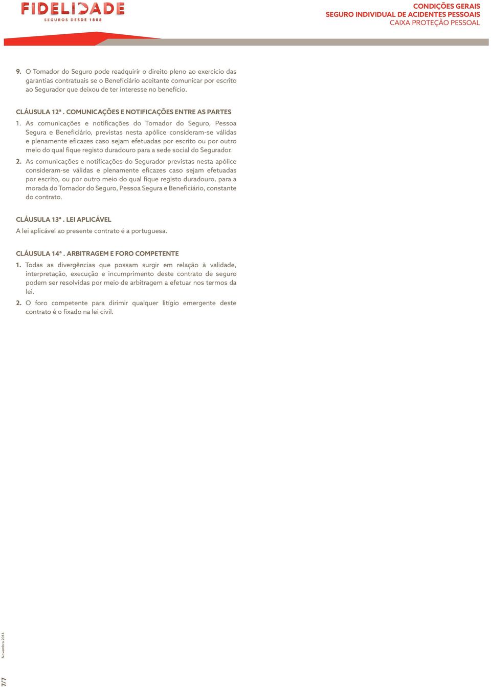 As comunicações e notificações do Tomador do Seguro, Pessoa Segura e Beneficiário, previstas nesta apólice consideram-se válidas e plenamente eficazes caso sejam efetuadas por escrito ou por outro