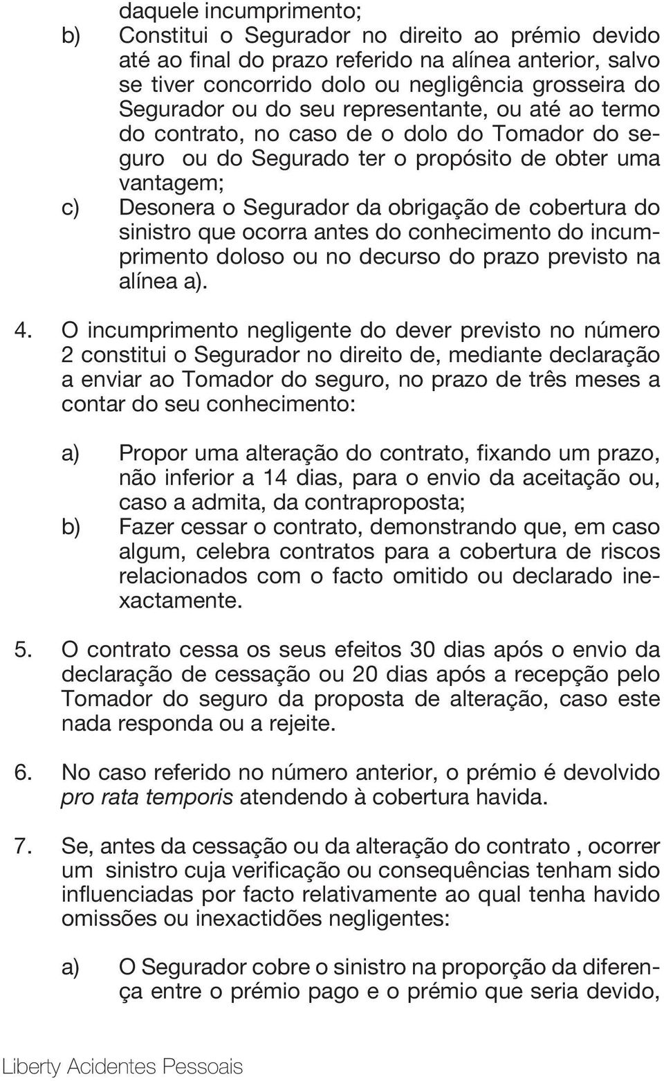 sinistro que ocorra antes do conhecimento do incumprimento doloso ou no decurso do prazo previsto na alínea a). 4.