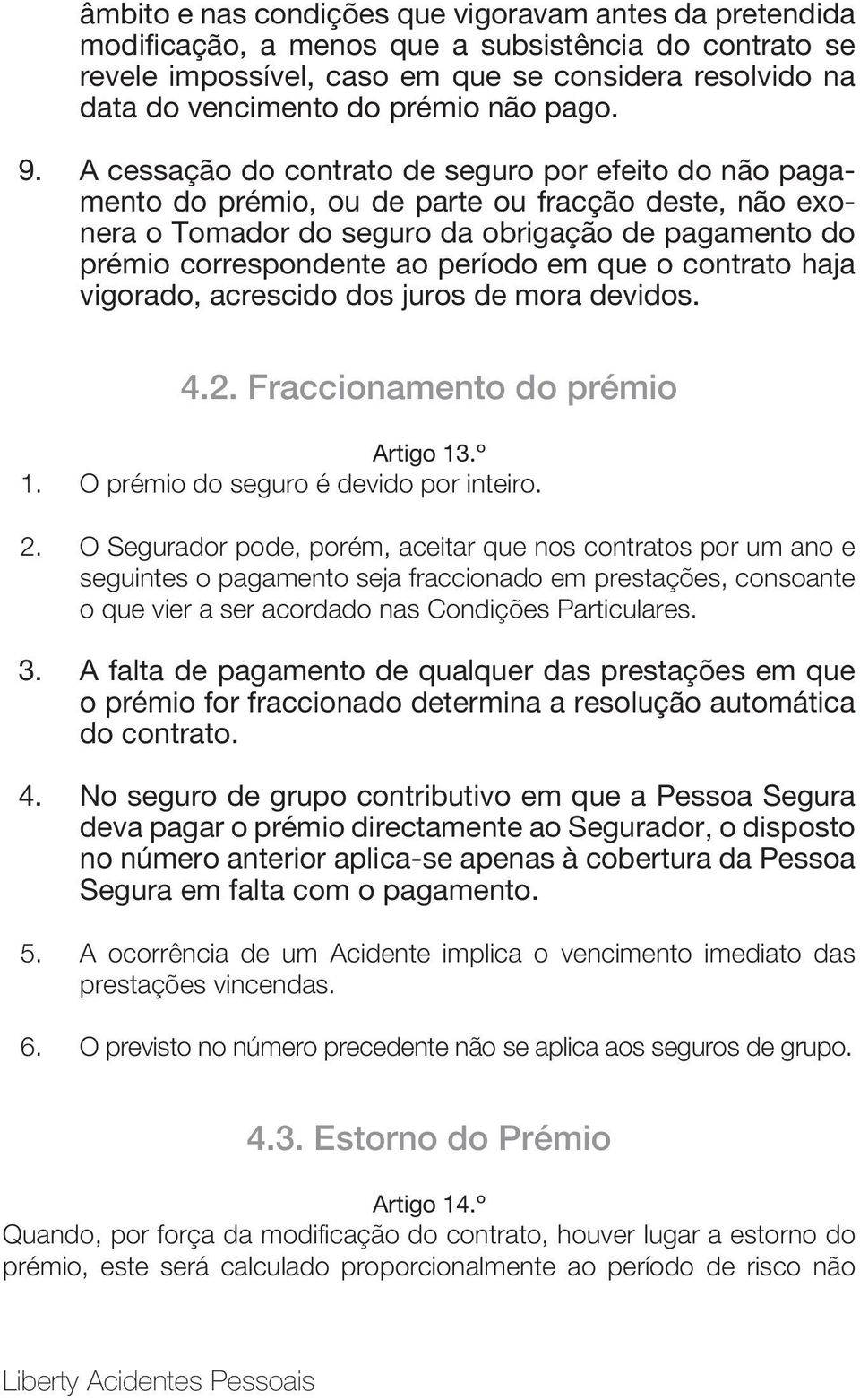 A cessação do contrato de seguro por efeito do não pagamento do prémio, ou de parte ou fracção deste, não exonera o Tomador do seguro da obrigação de pagamento do prémio correspondente ao período em