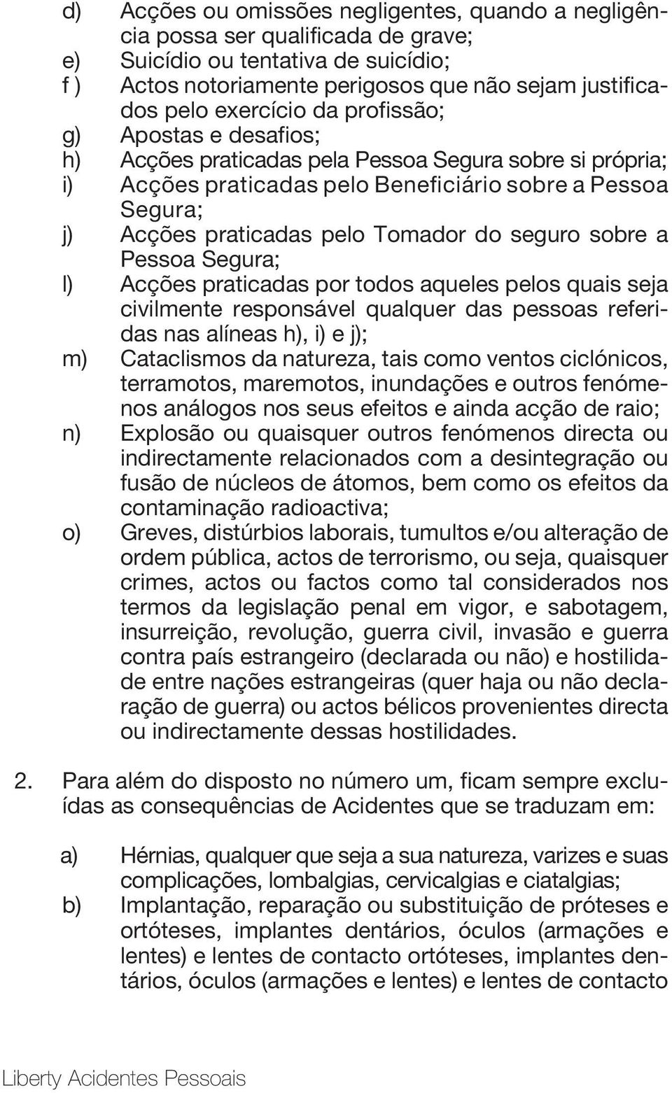 Tomador do seguro sobre a Pessoa Segura; l) Acções praticadas por todos aqueles pelos quais seja civilmente responsável qualquer das pessoas referidas nas alíneas h), i) e j); m) Cataclismos da