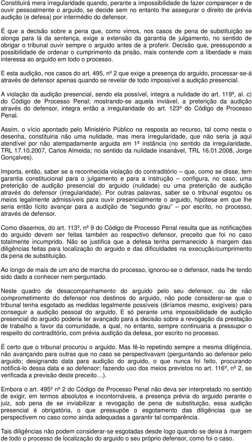 É que a decisão sobre a pena que, como vimos, nos casos de pena de substituição se alonga para lá da sentença, exige a extensão da garantia de julgamento, no sentido de obrigar o tribunal ouvir