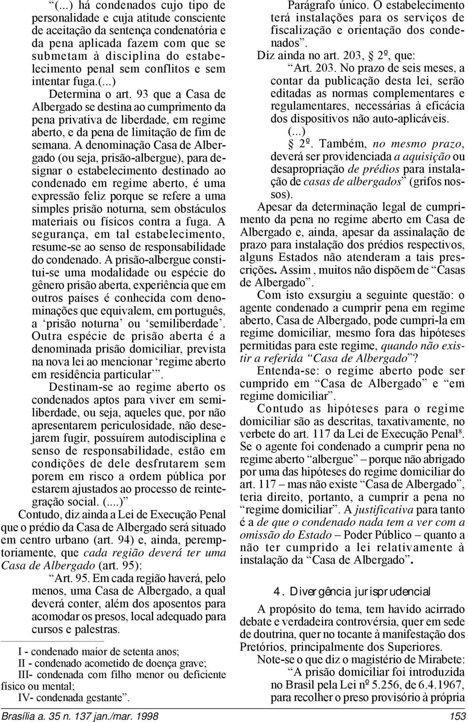 A denominação Casa de Albergado (ou seja, prisão-albergue), para designar o estabelecimento destinado ao condenado em regime aberto, é uma expressão feliz porque se refere a uma simples prisão