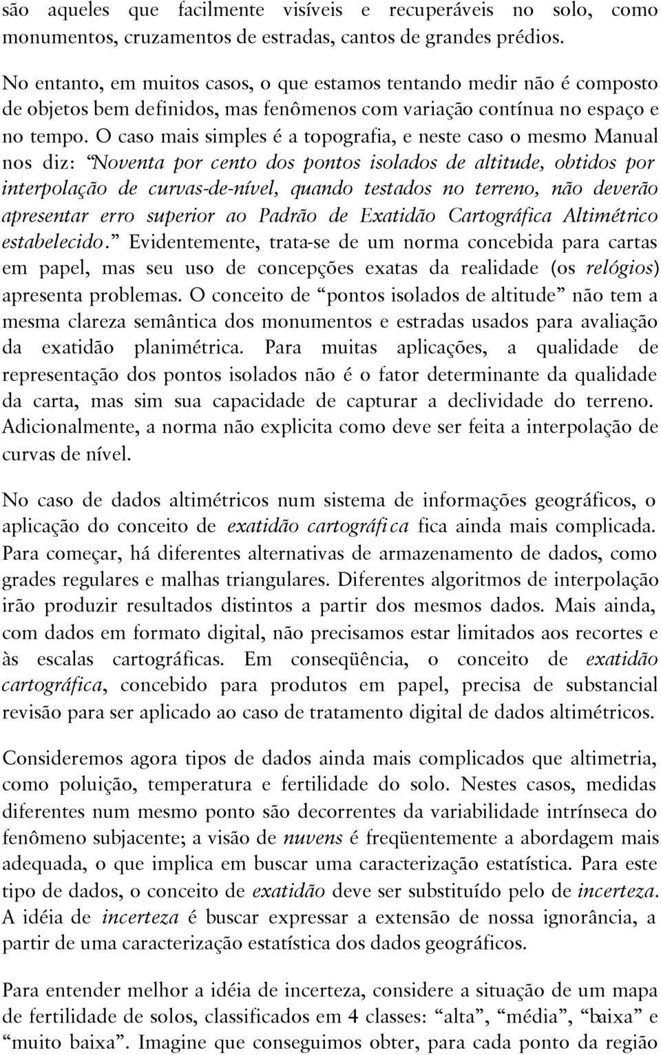 O caso mais simples é a topografia, e neste caso o mesmo Manual nos diz: Noventa por cento dos pontos isolados de altitude, obtidos por interpolação de curvas-de-nível, quando testados no terreno,