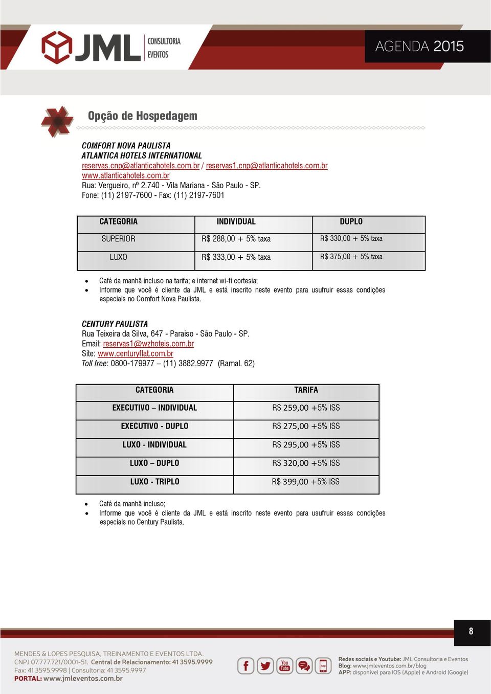 Fone: (11) 2197-7600 - Fax: (11) 2197-7601 CATEGORIA INDIVIDUAL DUPLO SUPERIOR R$ 288,00 + 5% taxa R$ 330,00 + 5% taxa LUXO R$ 333,00 + 5% taxa R$ 375,00 + 5% taxa Café da manhã incluso na tarifa; e
