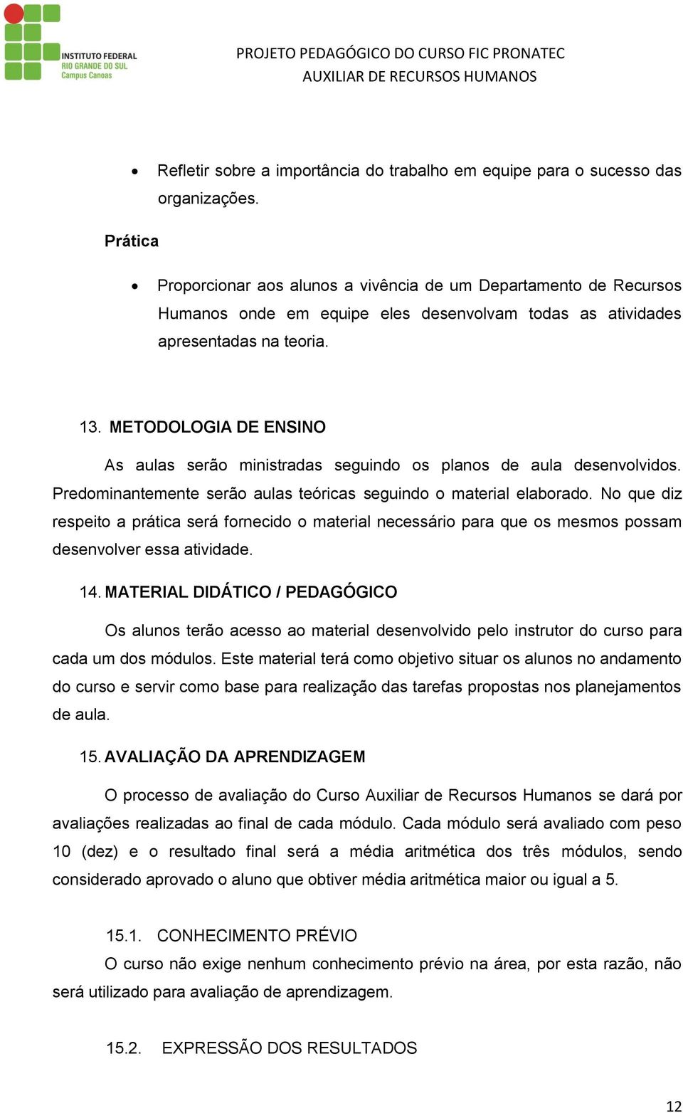 METODOLOGIA DE ENSINO As aulas serão ministradas seguindo os planos de aula desenvolvidos. Predominantemente serão aulas teóricas seguindo o material elaborado.