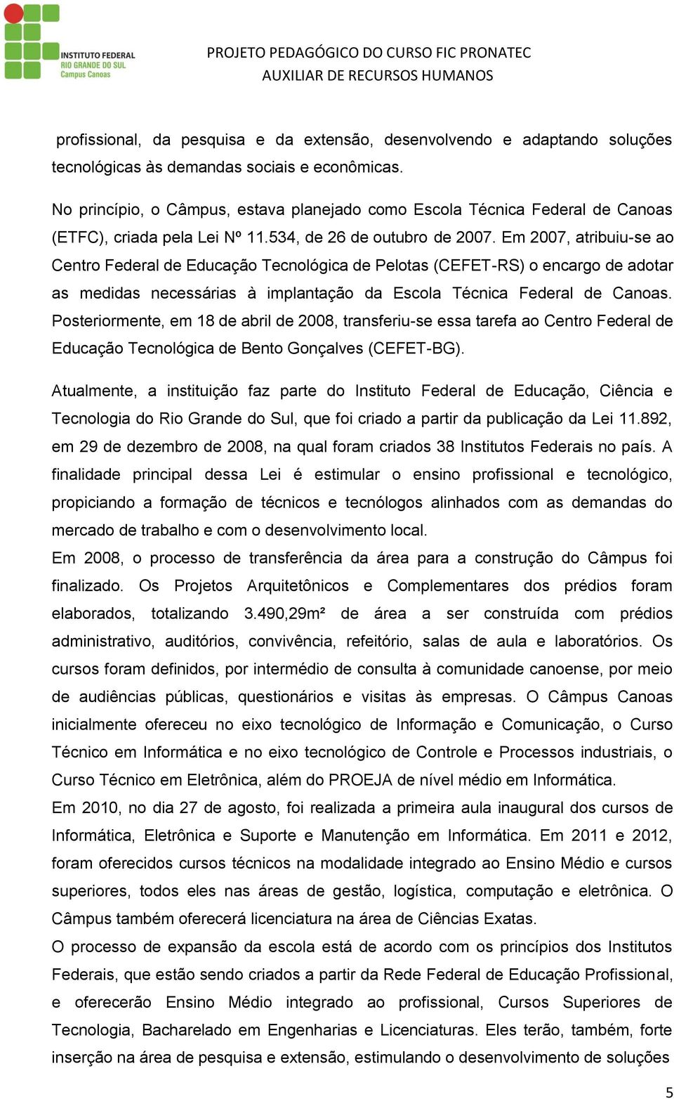 Em 2007, atribuiu-se ao Centro Federal de Educação Tecnológica de Pelotas (CEFET-RS) o encargo de adotar as medidas necessárias à implantação da Escola Técnica Federal de Canoas.